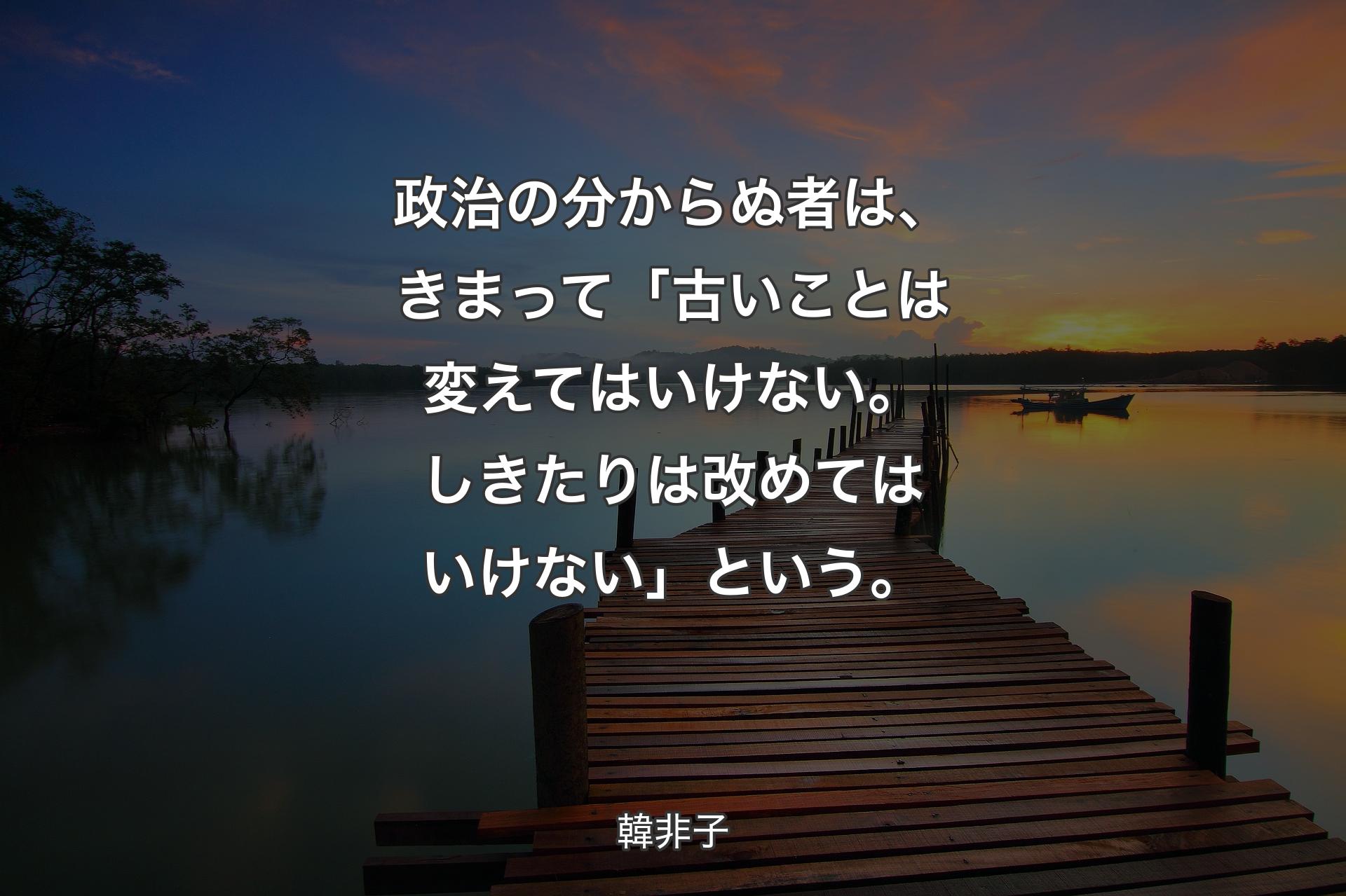 【背景3】政治の分から�ぬ者は、きまって「古いことは変えてはいけない。しきたりは改めてはいけない」という。 - 韓非子