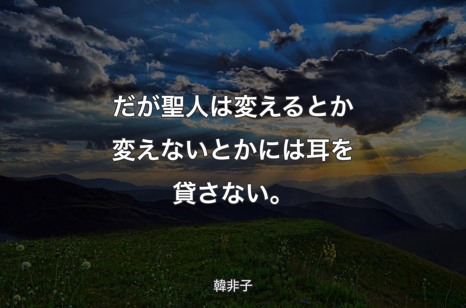 だが聖人は変えるとか変えないとかには耳を貸さない。 - 韓非子