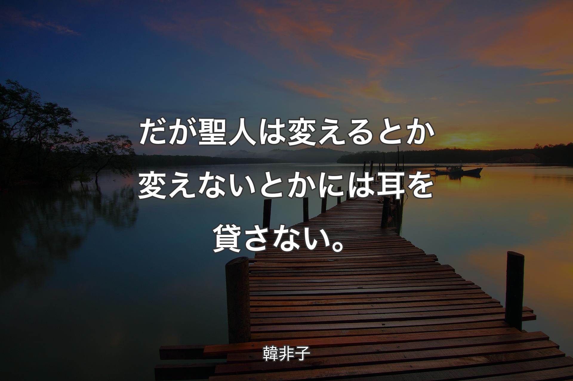 だが聖人は変えるとか変えないとかには耳を貸さない。 - 韓非子