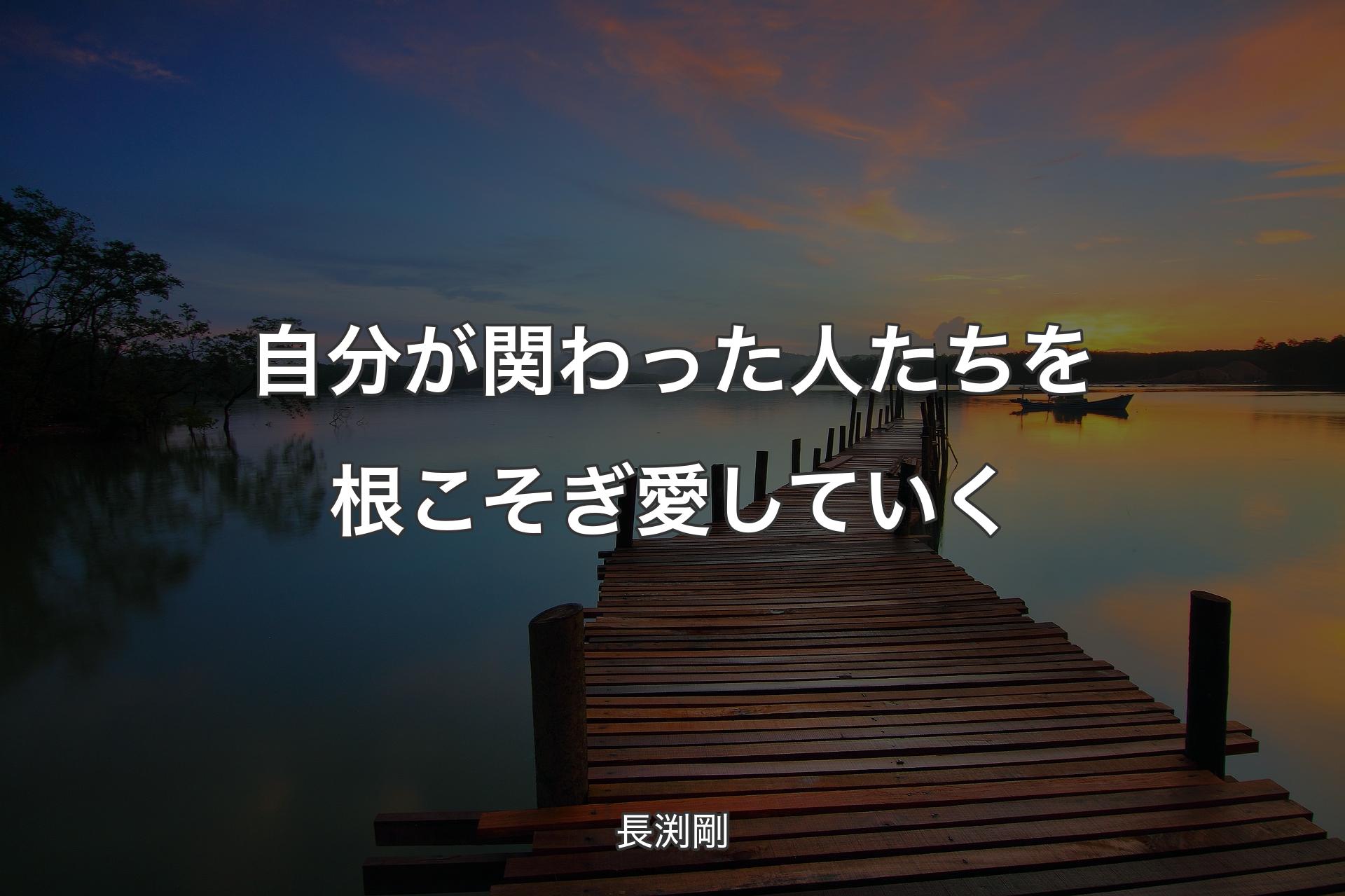 【背景3】自分が関わった人たちを根こそぎ愛していく - 長渕剛