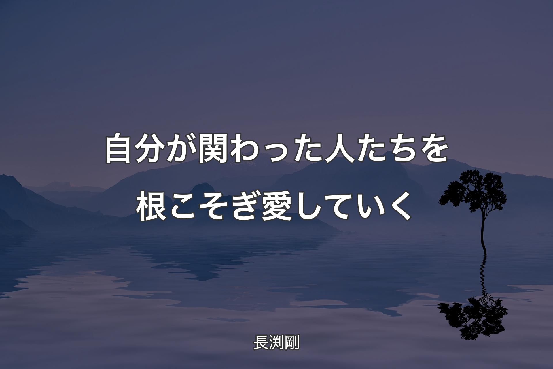 【背景4】自分が関わった人たちを根こそぎ愛していく - 長渕剛