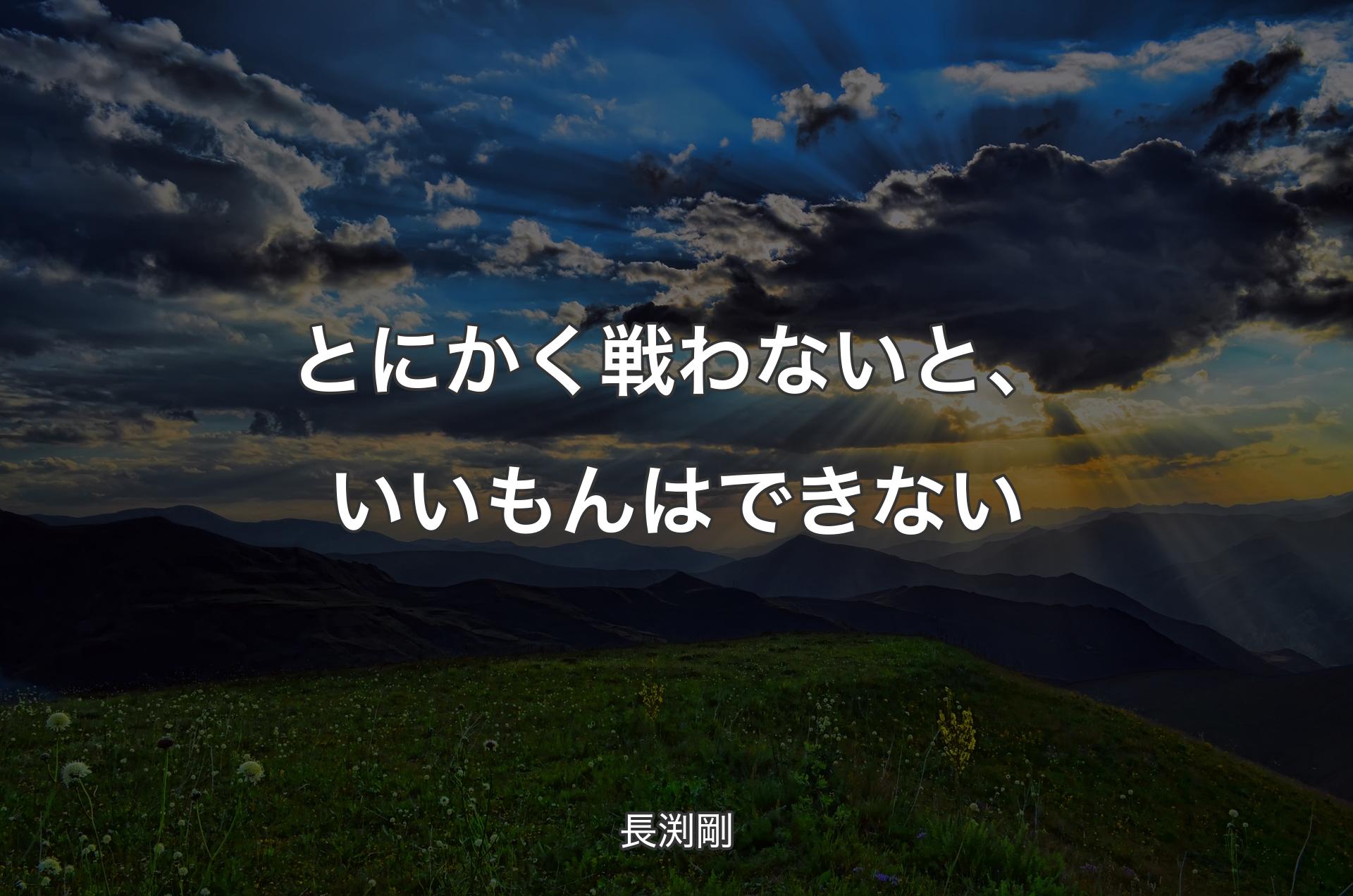 とにかく戦わないと、いいもんはできない - 長渕剛