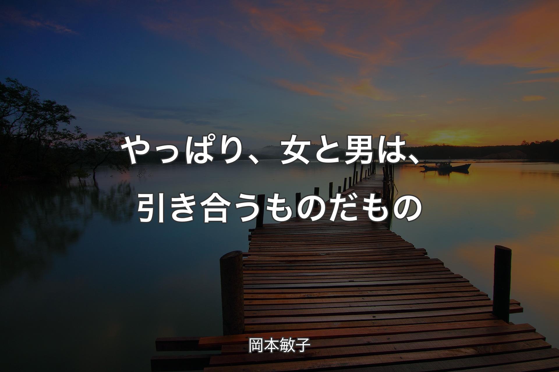 【背景3】やっぱり、女と男は、引き合うものだもの - 岡本敏子