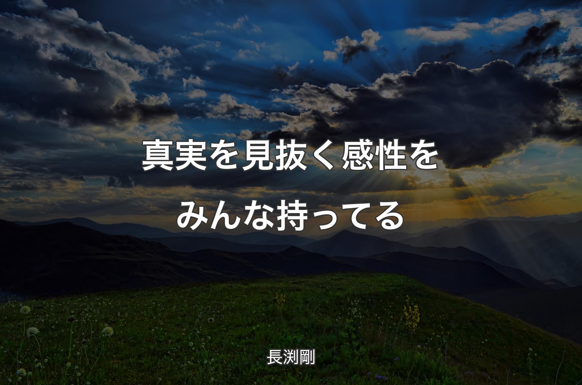 真実を見抜く感性をみんな持ってる - 長渕剛