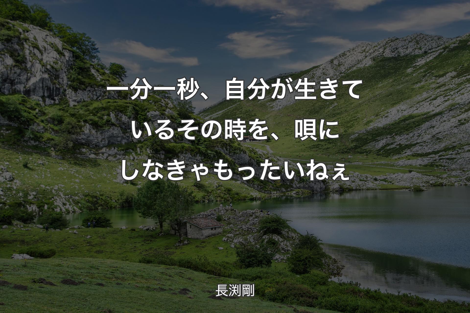 一分一秒、自分が生きているその時を、唄にしなきゃもったいねぇ - 長渕剛