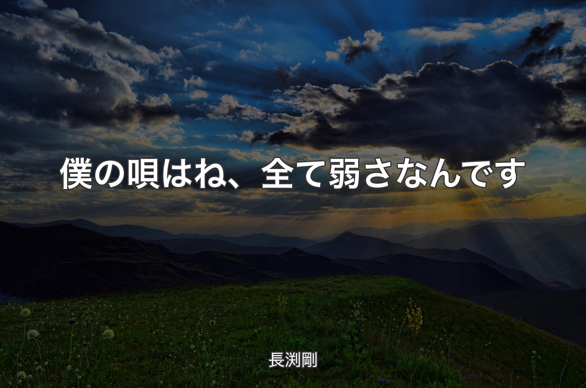 僕の唄はね、全て弱さなんです - 長渕剛