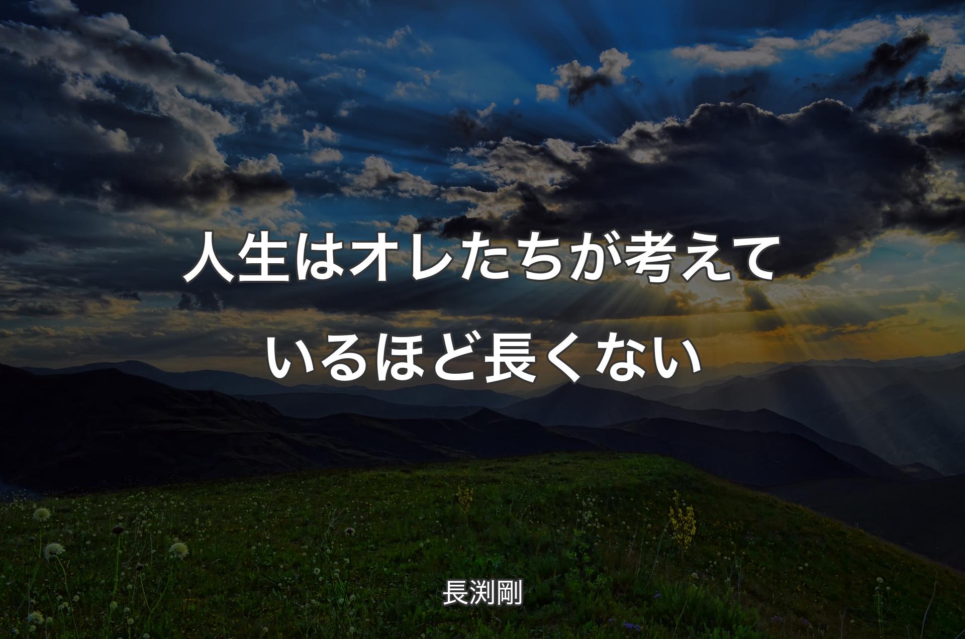 人生はオレたちが考えているほど長くない - 長渕剛