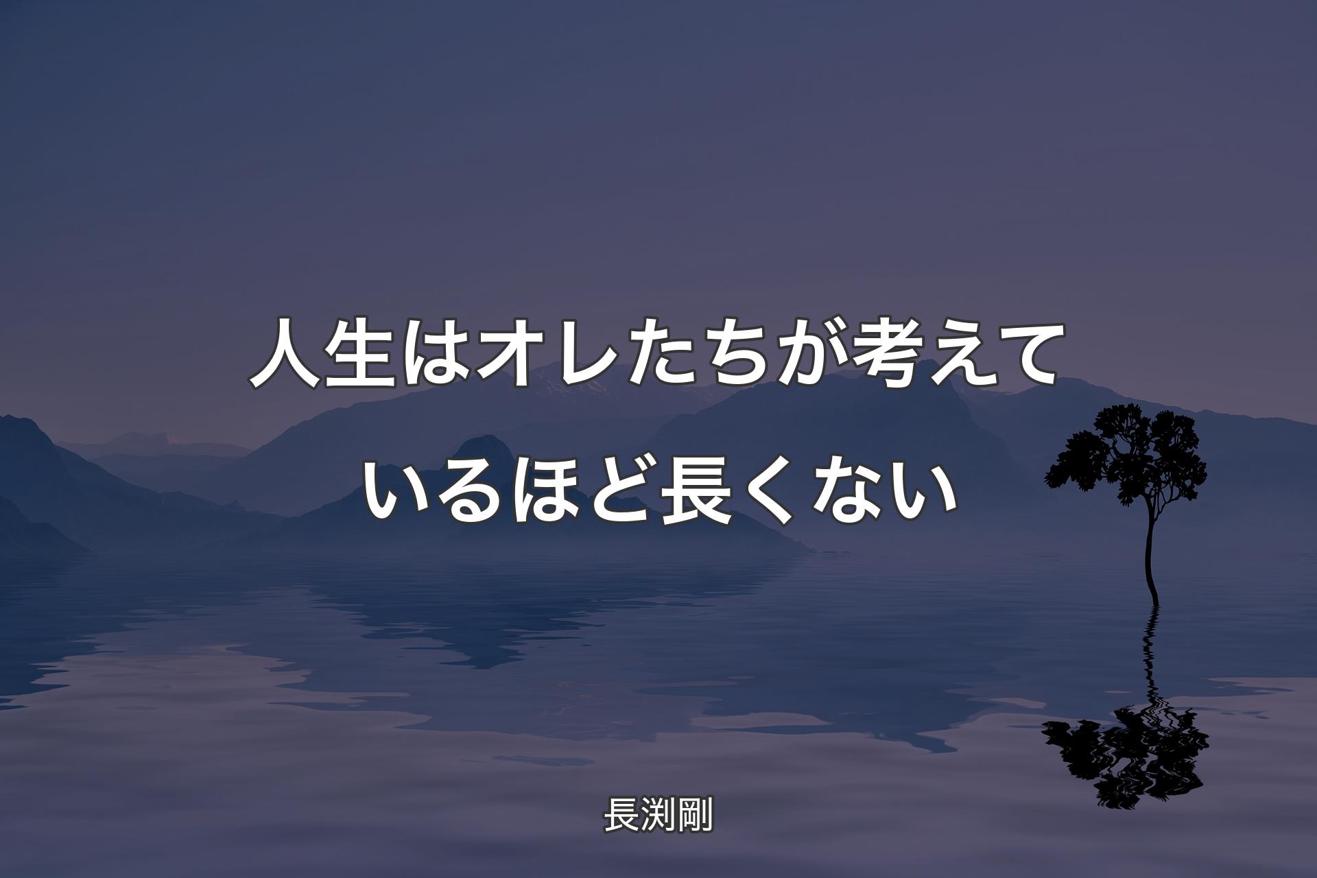 【背景4】人生はオレたちが考えているほど長くない - 長渕剛