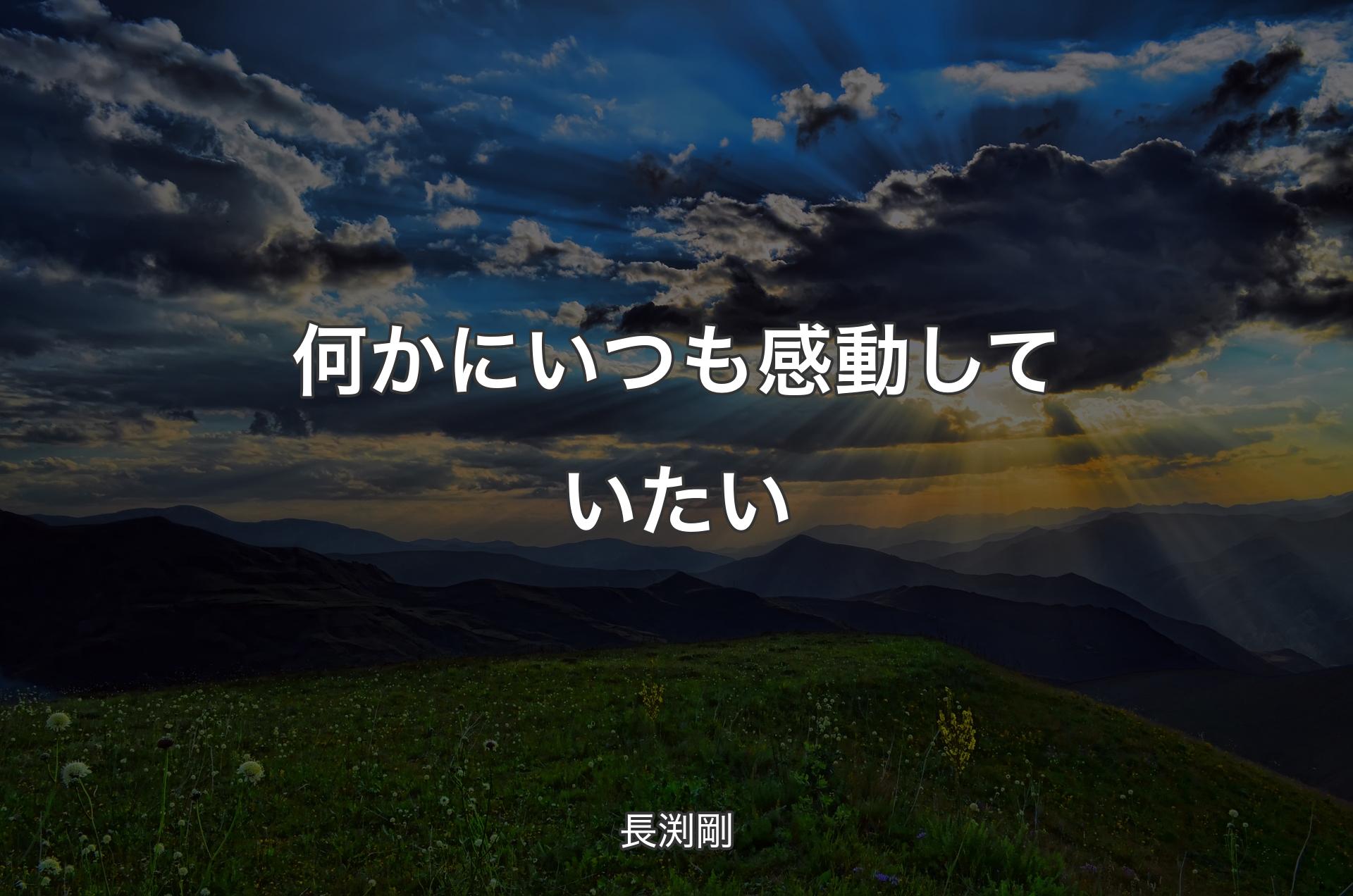 何かにいつも感動していたい - 長渕剛