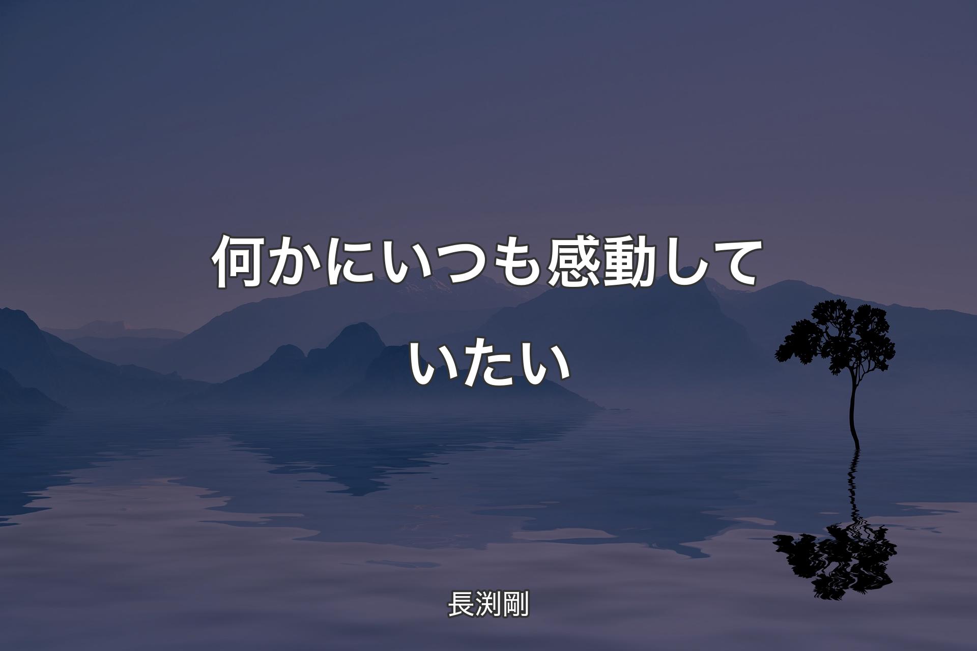 【背景4】何かにいつも感動していたい - 長渕剛