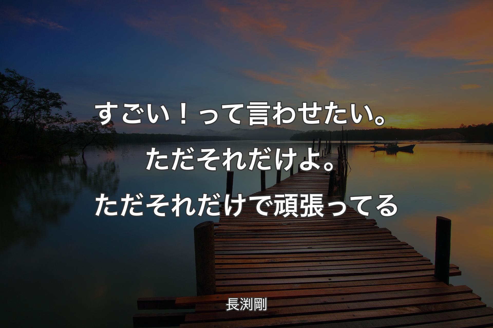 【背景3】すごい！って言わせたい。ただそれだけよ。ただそれだけで頑張ってる - 長渕剛