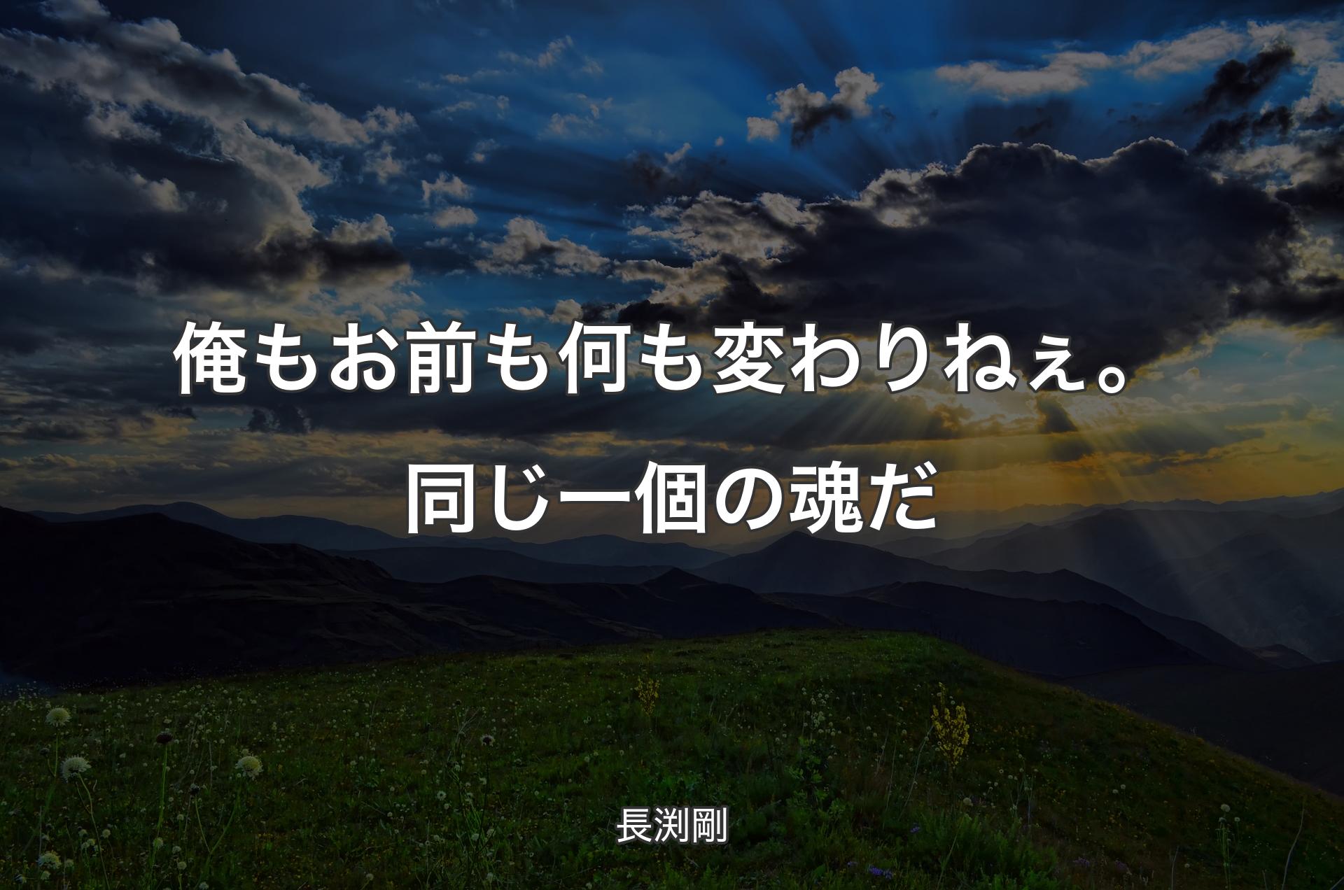 俺もお前も何も変わりねぇ。同じ一個の魂だ - 長渕剛