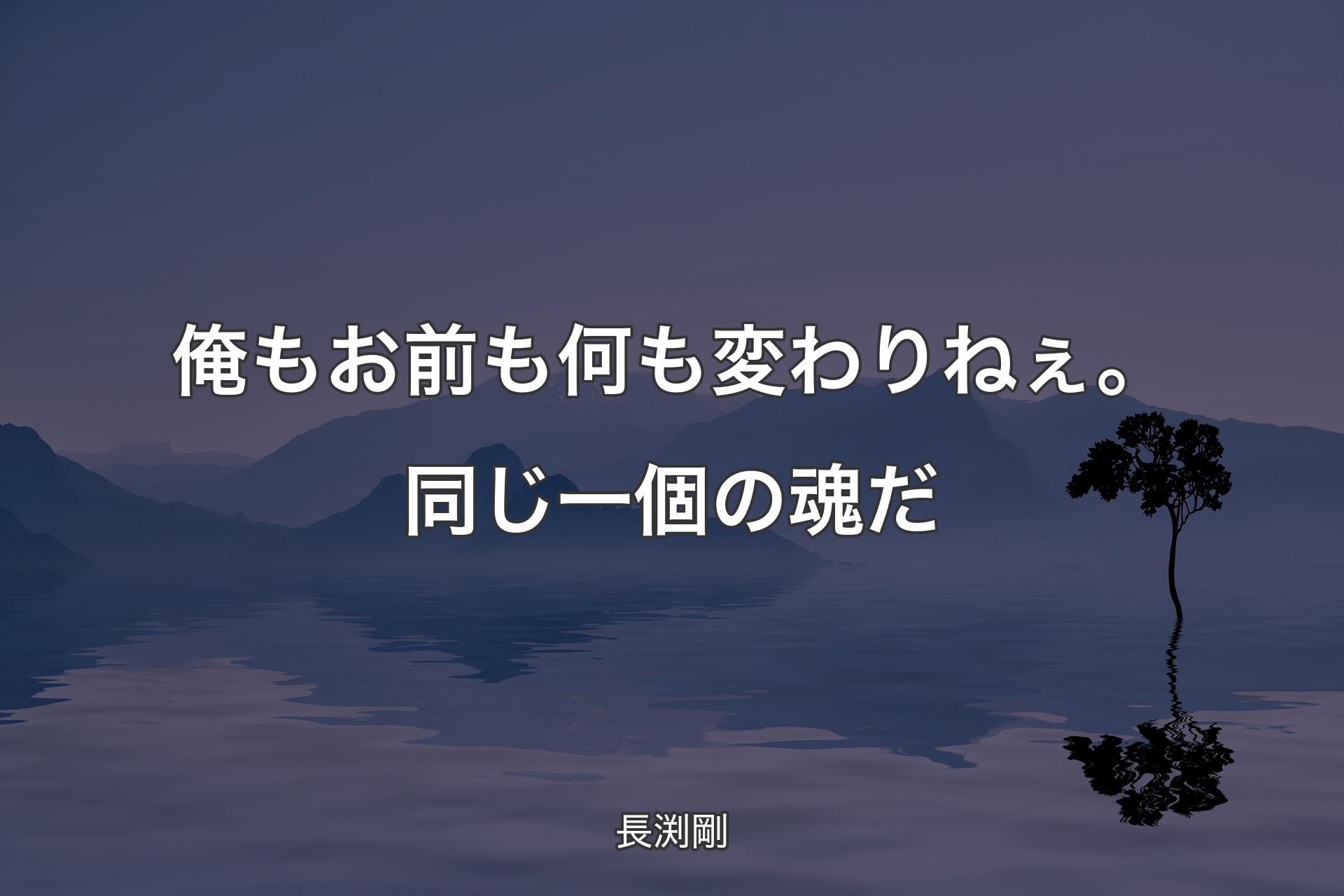 俺もお前も何も変わりねぇ。同じ一個の魂だ - 長渕剛