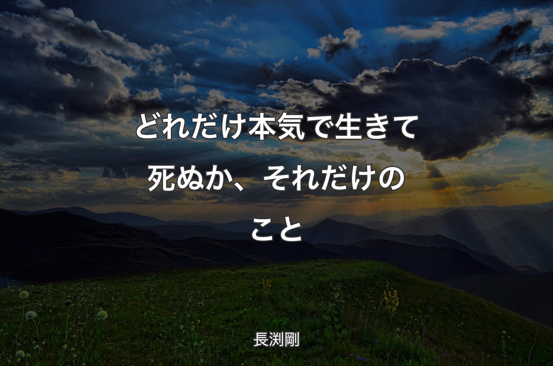 どれだけ本気で生きて死ぬか、それだけのこと - 長渕剛