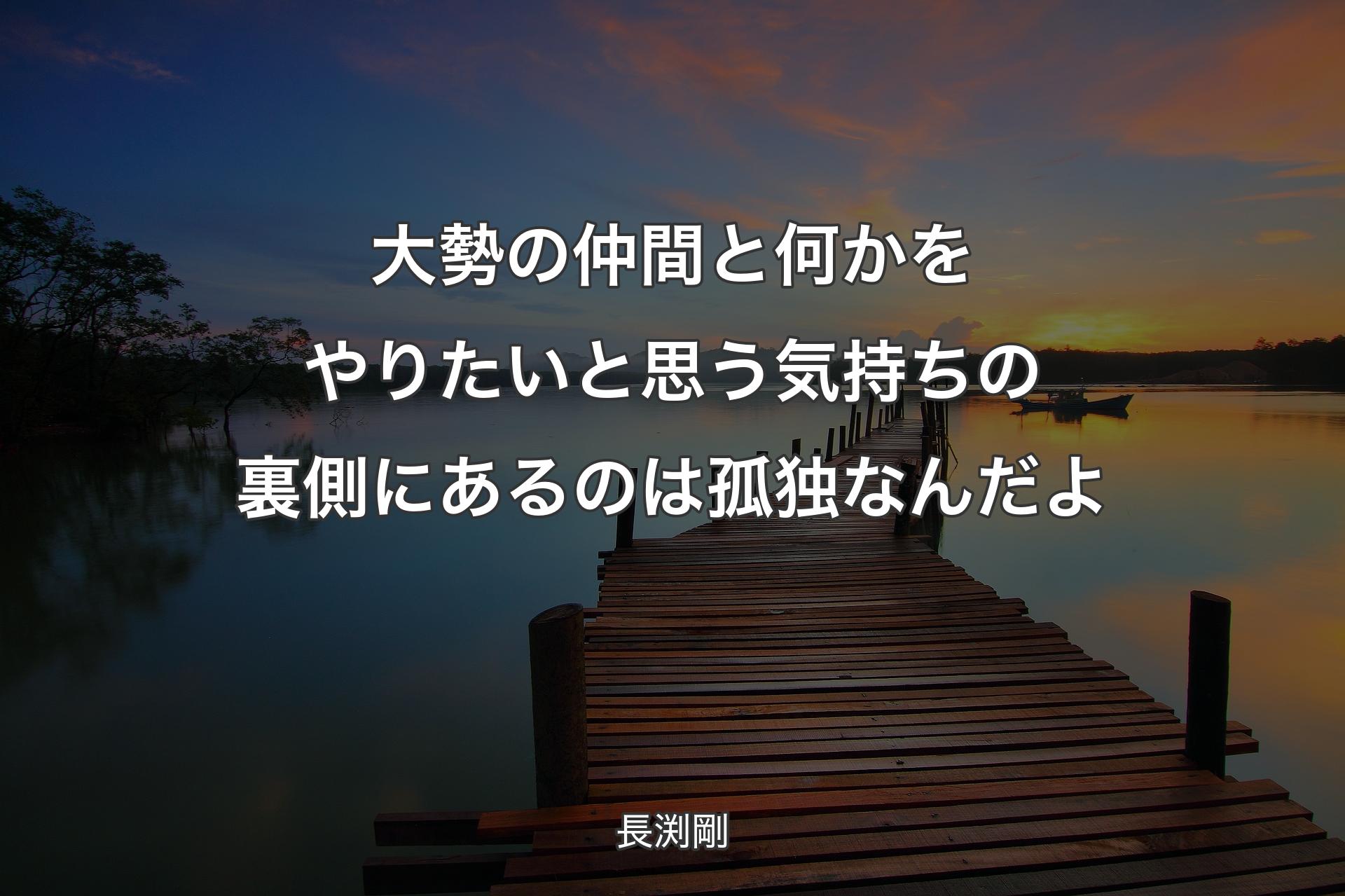 【背景3】大勢の仲間と何かをやりたいと思う気持ちの裏側にあるのは孤独なんだよ - 長渕剛