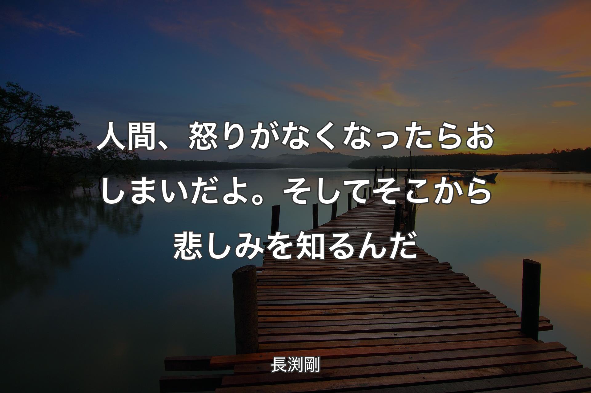 【背景3】人間、怒りがなくなったらおしまいだよ。そしてそこから悲しみを知るんだ - 長渕剛