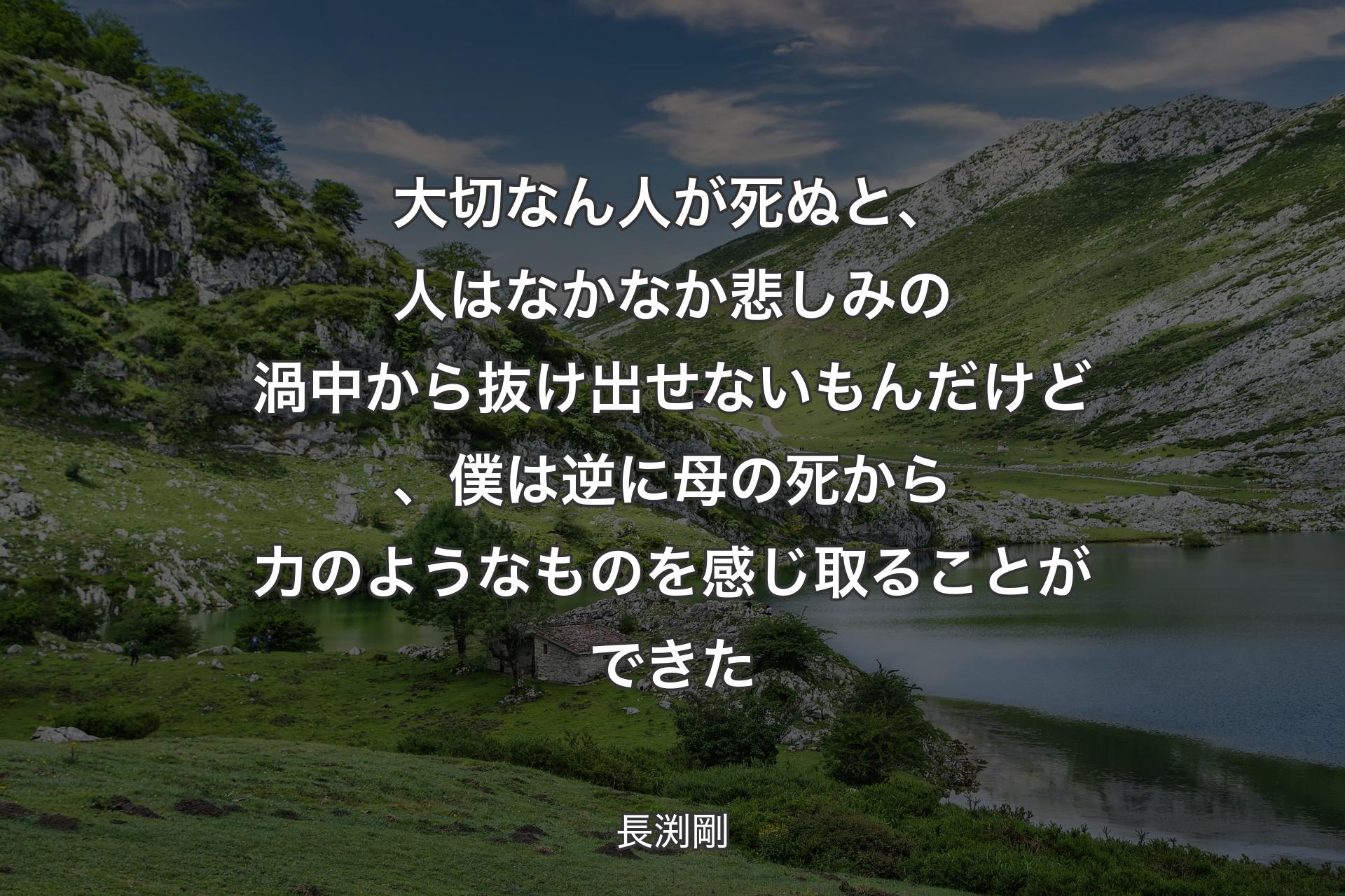 大切なん人が死ぬと、人はなかなか悲しみの渦中から抜け出せないもんだけど、僕は逆に母の死から力のようなものを感じ取ることができた - 長渕剛