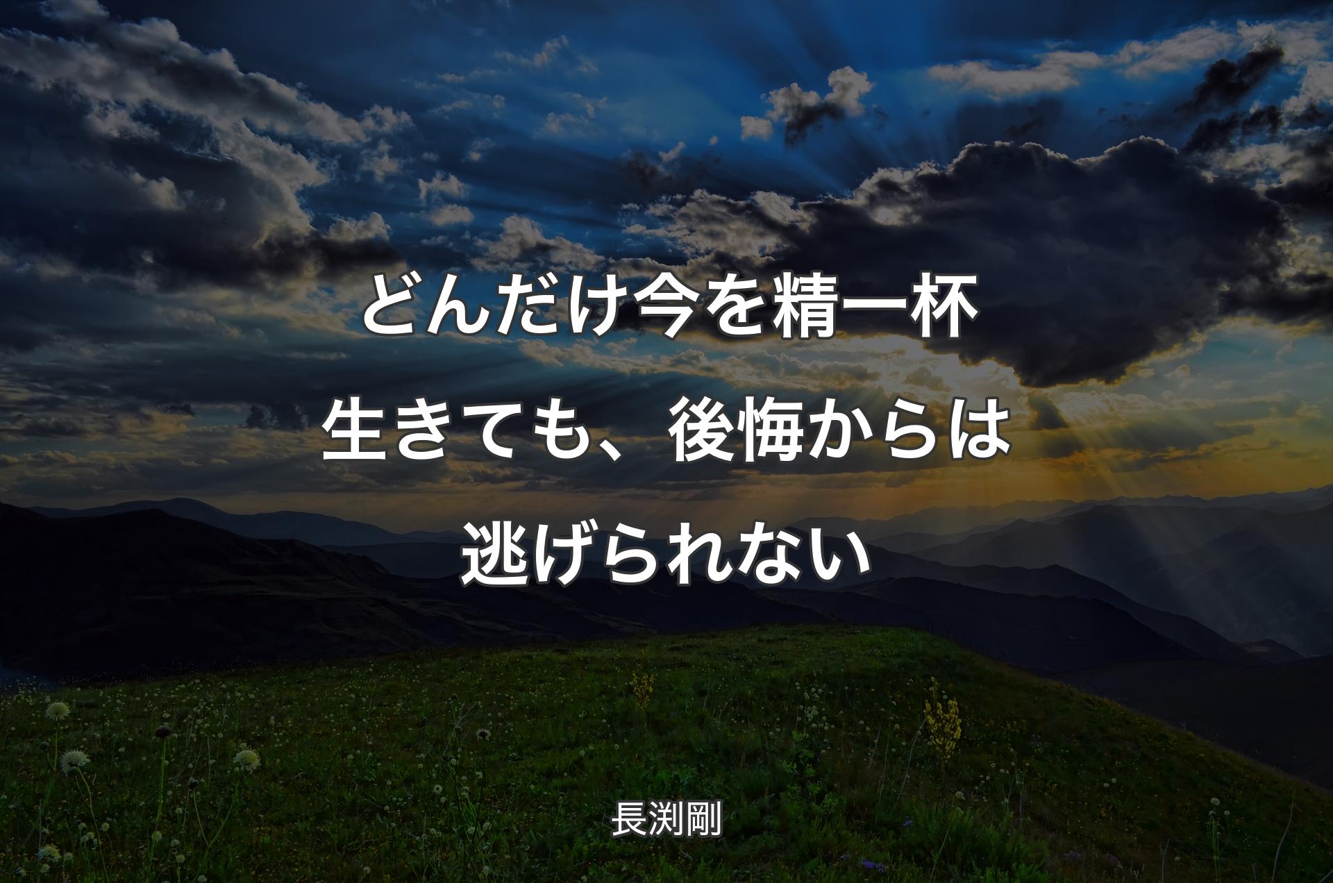 どんだけ今を精一杯生きても、後悔からは逃げられない - 長渕剛