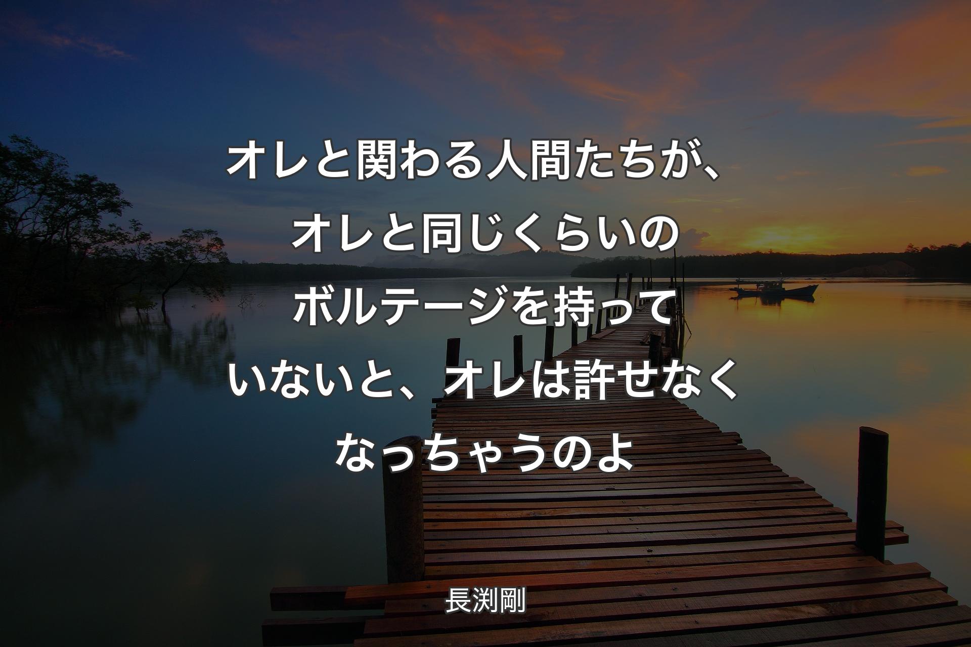 【背景3】オレと関わる人間たちが、オレと同じくらいのボルテージを持っていないと、オレは許せなくなっちゃうのよ - 長渕剛