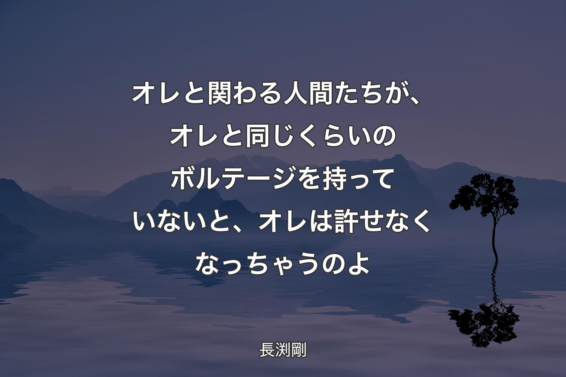 【背景4】オレと関わる人間たちが、オレと同じくらいのボルテージを持っていないと、オレは許せなくなっちゃうのよ - 長渕剛