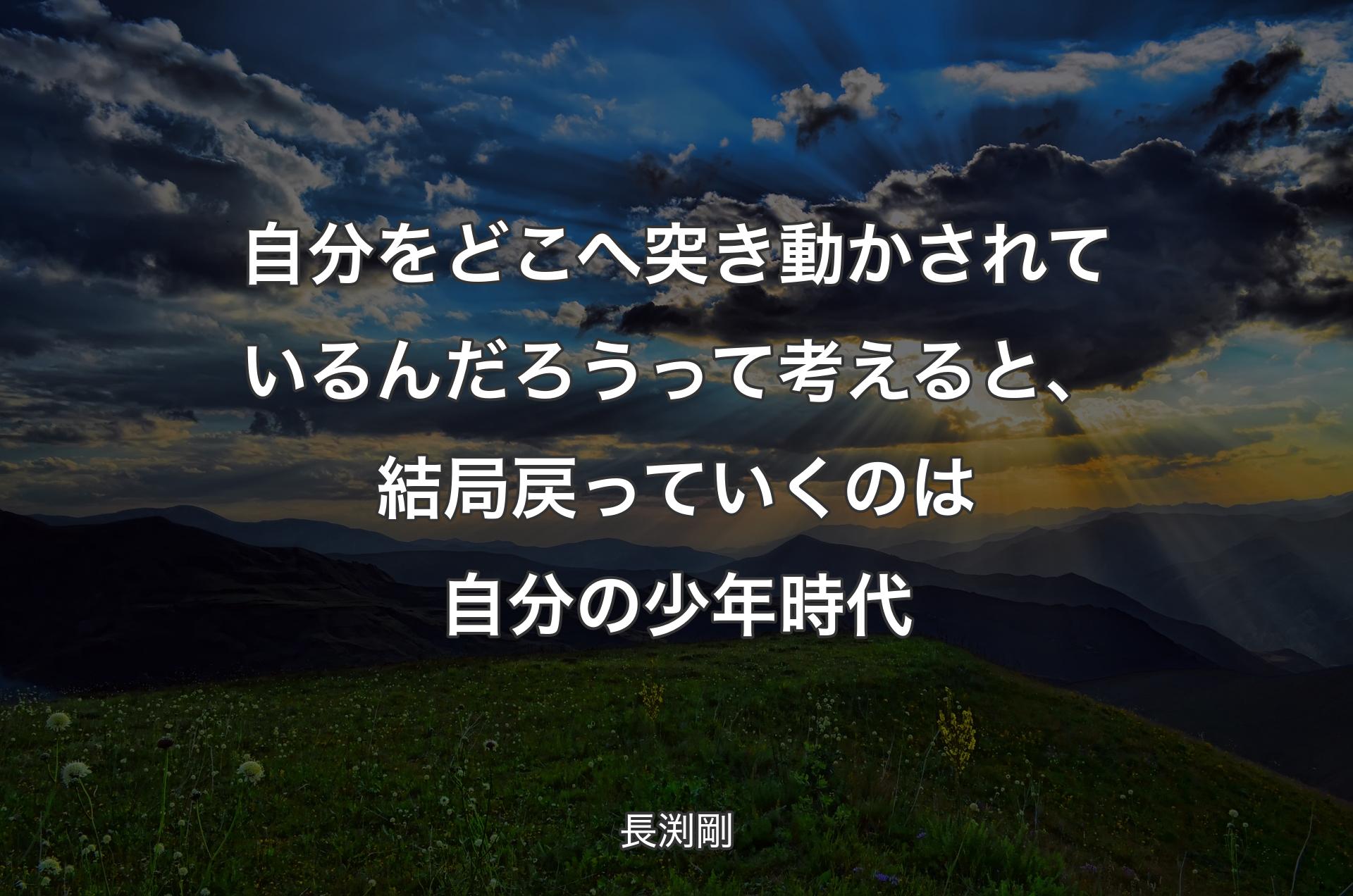 自分をどこへ突き動かされているんだろうって考えると、結局戻っていくのは自分の少年時代 - 長渕剛