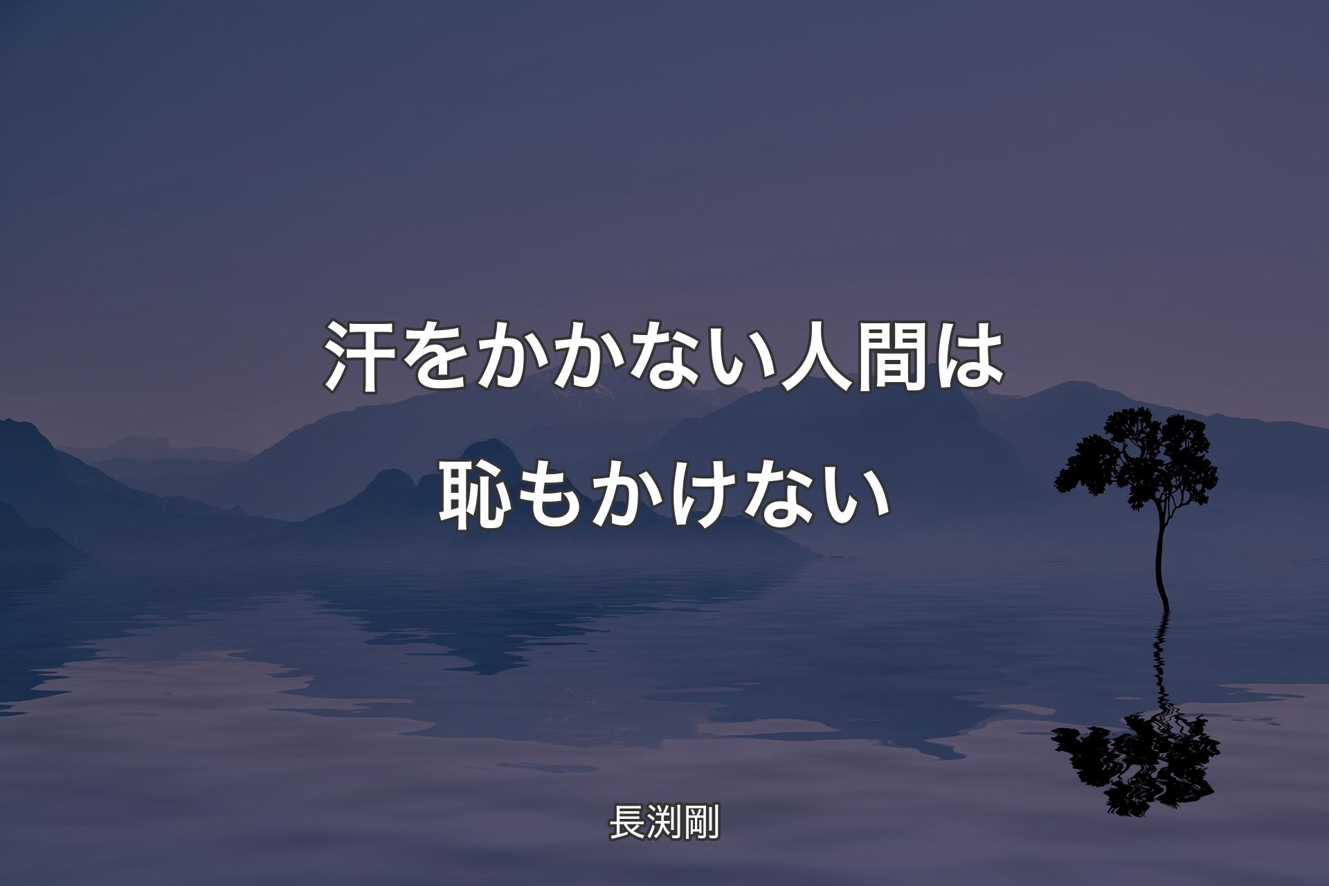 【背景4】汗をかかない人間は恥もかけない - 長渕剛