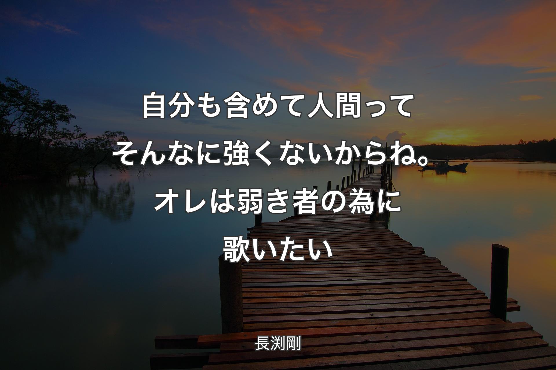 自分も含めて人間ってそんなに強くないからね。オレは弱き者の為に歌いたい - 長渕剛