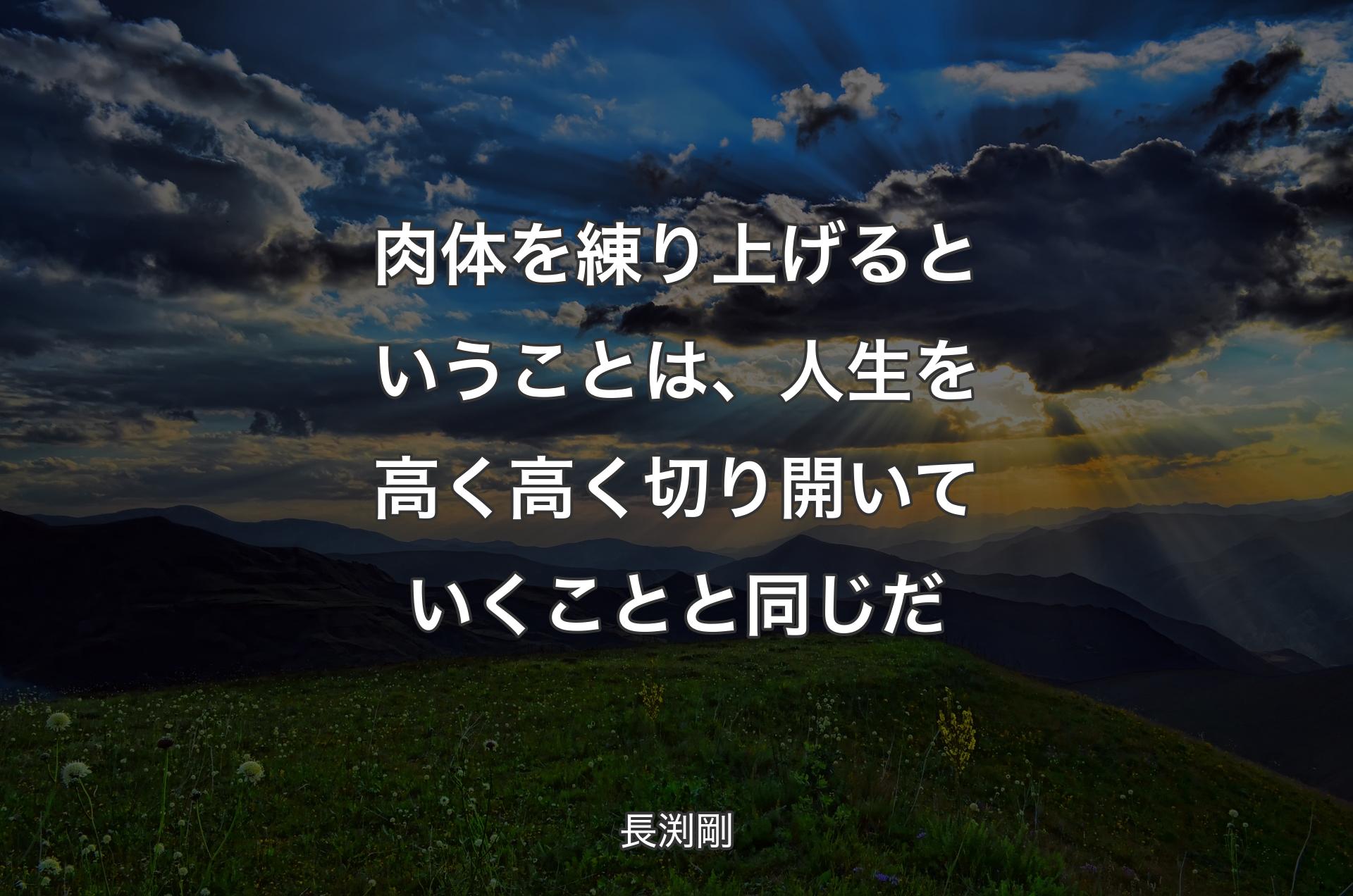 肉体を練り上げるということは、人生を高く高く切り開いていくことと同じだ - 長渕剛