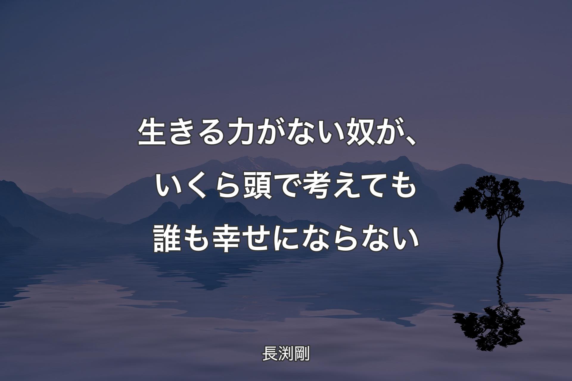 生きる力がない奴が、いくら頭で考えても誰も幸せにならない - 長渕剛