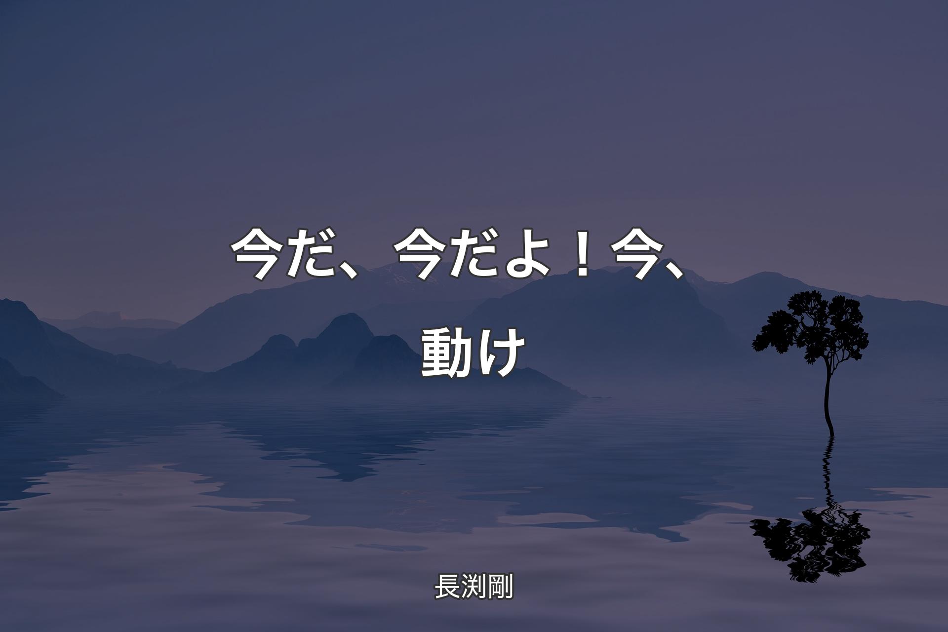 【背景4】今だ、今だよ！ 今、動け - 長渕剛