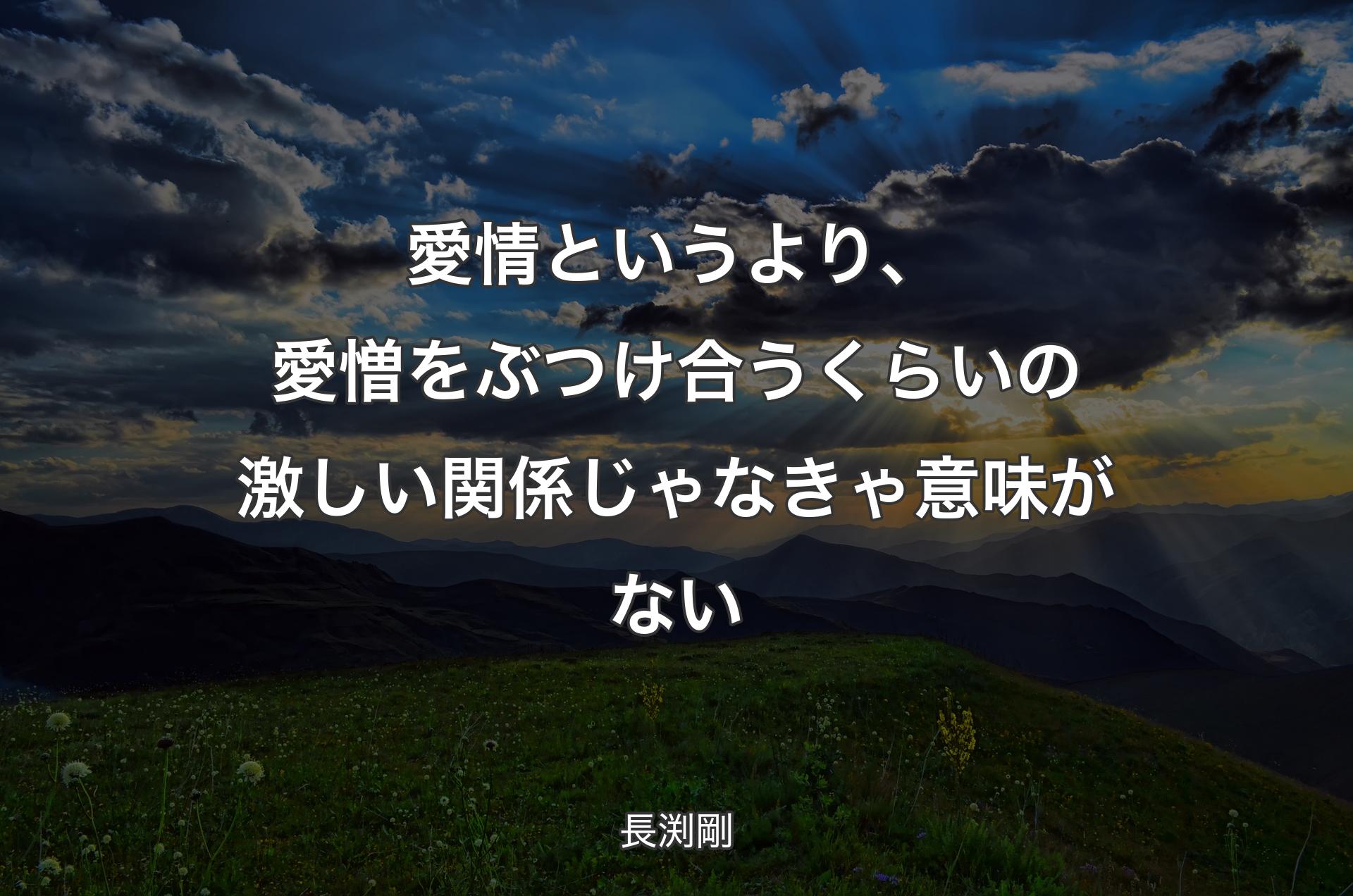 愛情というより、愛憎をぶつけ合うくらいの激しい関係じゃなきゃ意味がない - 長渕剛