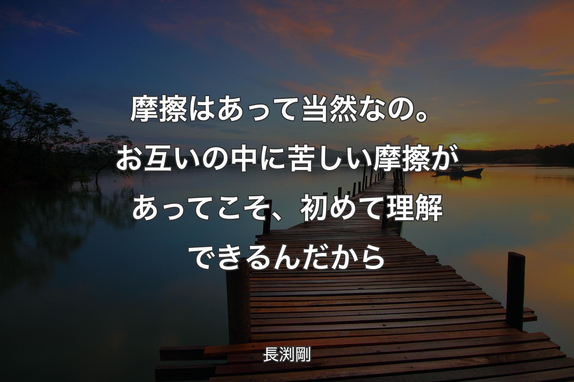 【背景3】摩擦はあって当然なの。お互いの中に苦しい摩擦があってこそ、初めて理解で�きるんだから - 長渕剛