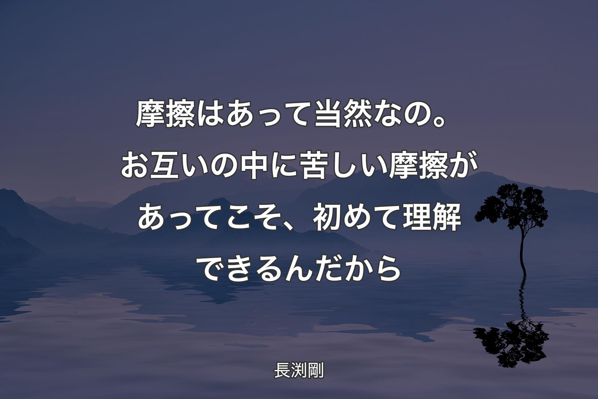 【背景4】摩擦はあって当然なの。お互いの中に苦しい摩擦があってこそ、初めて理解できるんだから - 長渕剛