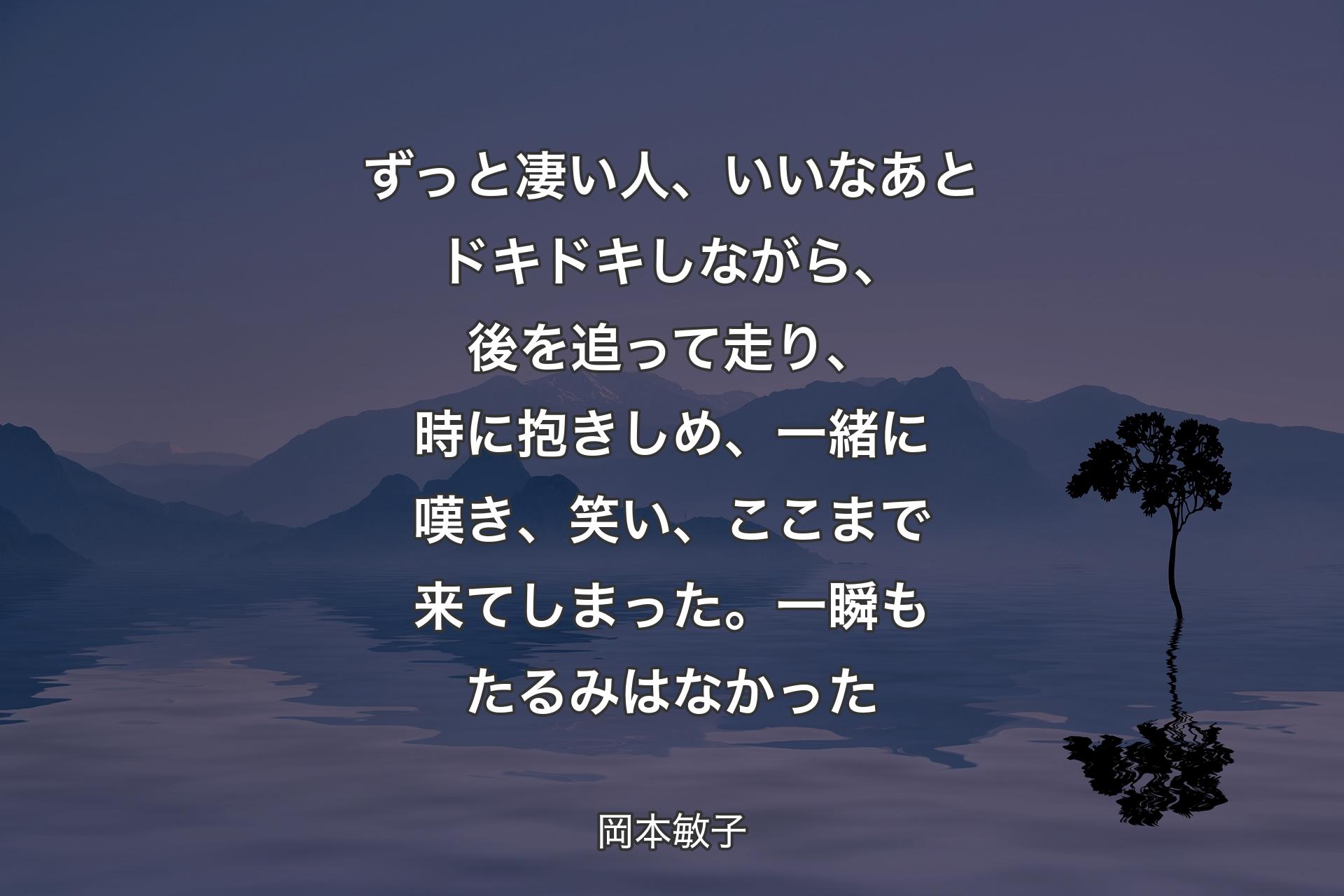 ずっと凄い人、いいなあとドキドキしながら、後を追って走り、時に抱きしめ、一緒に嘆き、笑い、ここまで来てしまった。一瞬もたるみはなかった - 岡本敏子