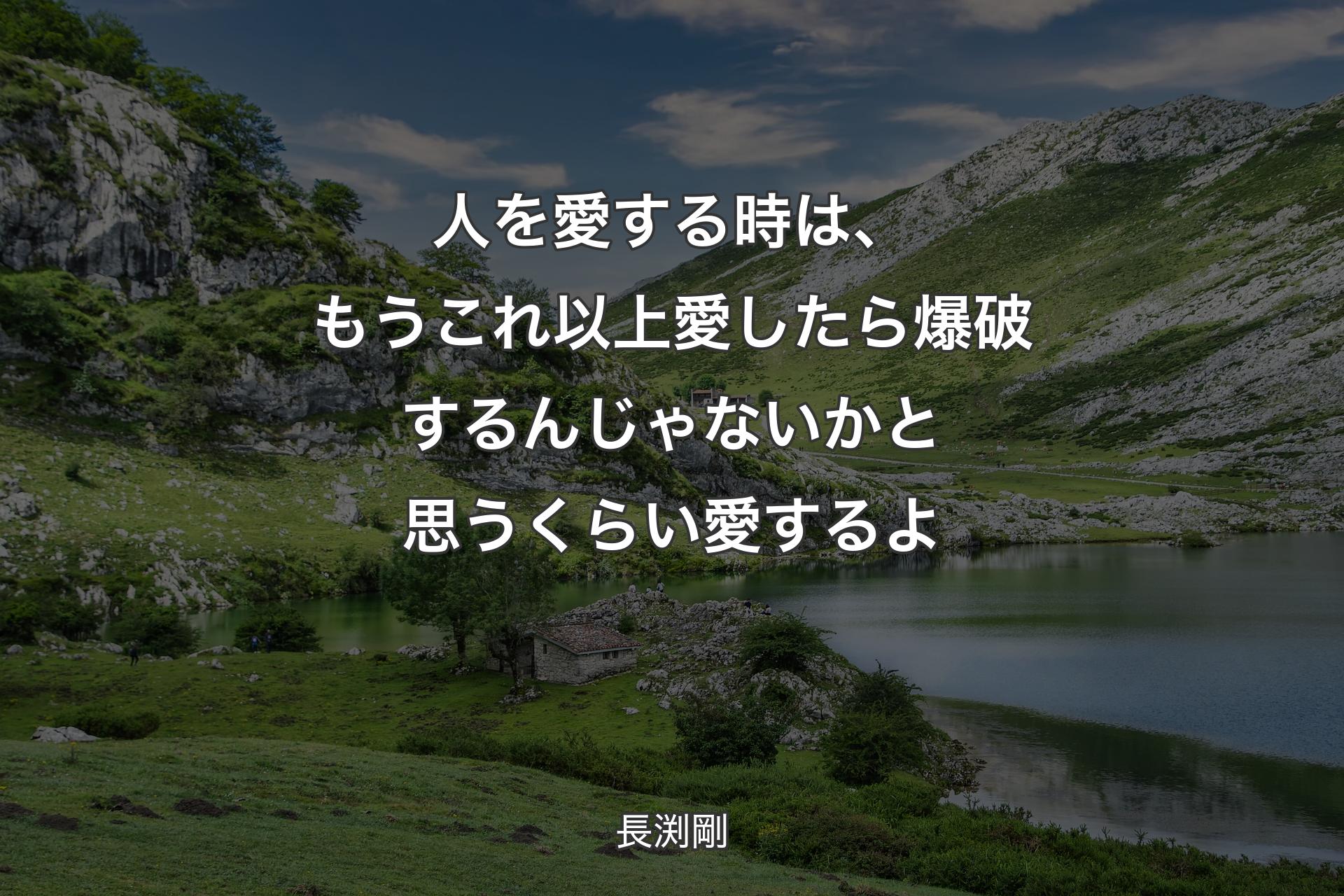 人を愛する時は、もうこれ以上愛したら爆破するんじゃないかと思うくらい愛するよ - 長渕剛