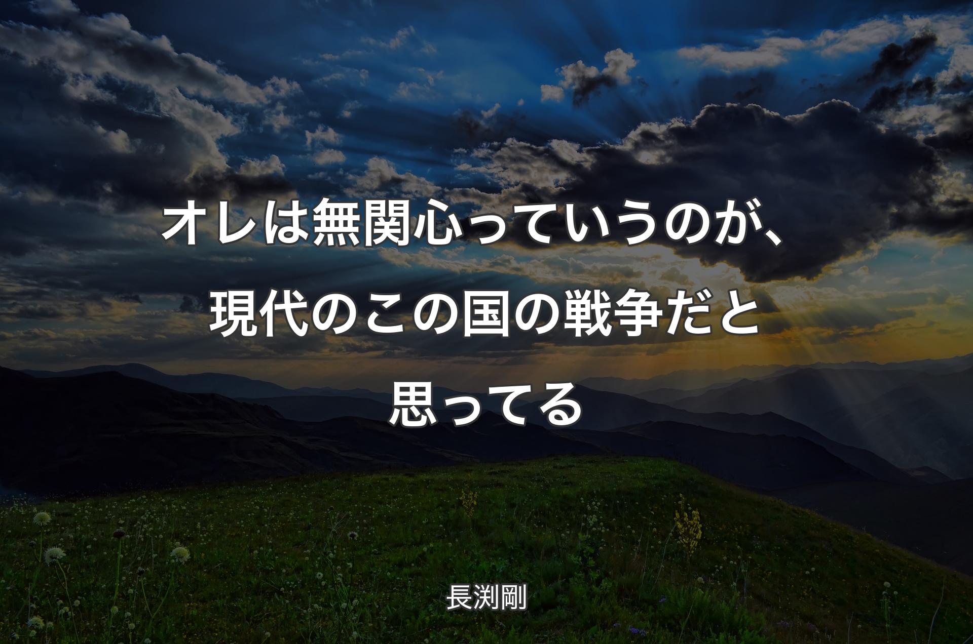 オレは無関心っていうのが、現代のこの国の戦争だと思ってる - 長渕剛