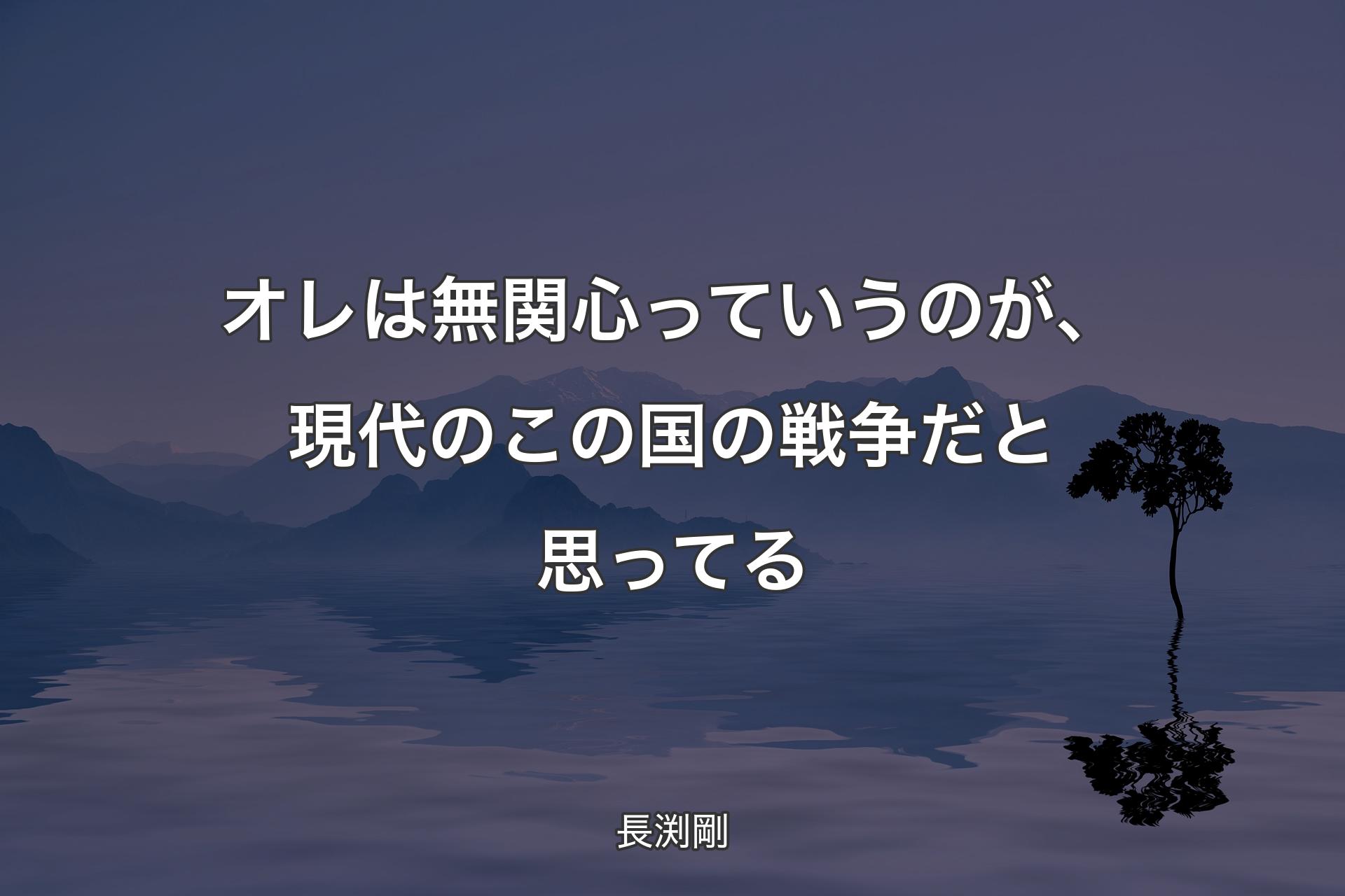 【背景4】オレは無関心っていうのが、現代のこの国の戦��争だと思ってる - 長渕剛