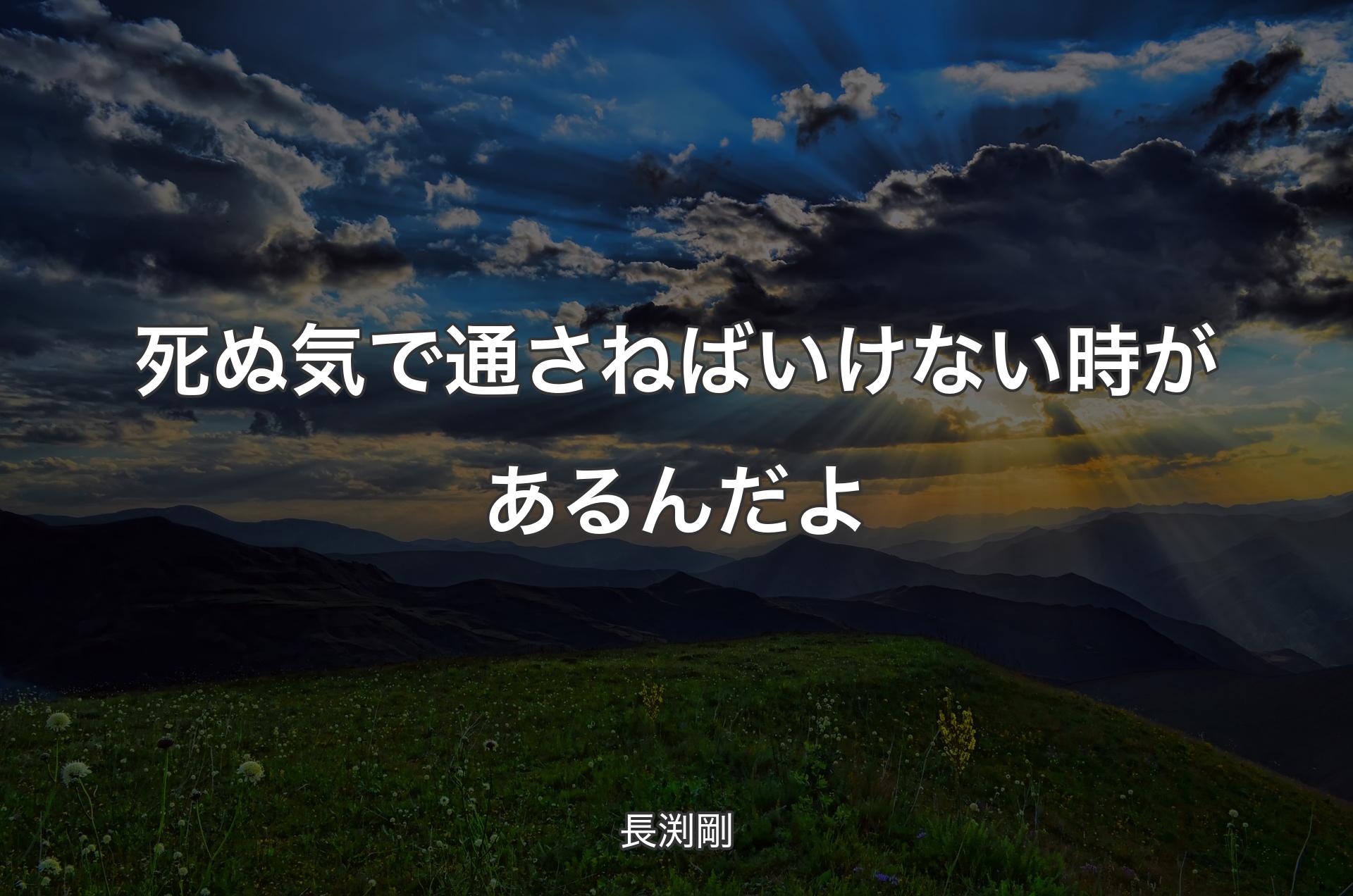 死ぬ気で通さねばいけない時があるんだよ - 長渕剛