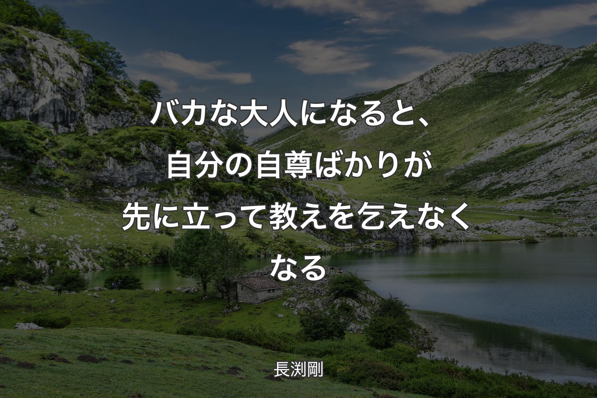 バカな大人になると、自分の自尊ばかりが先に立って教えを乞えなくなる - 長渕剛