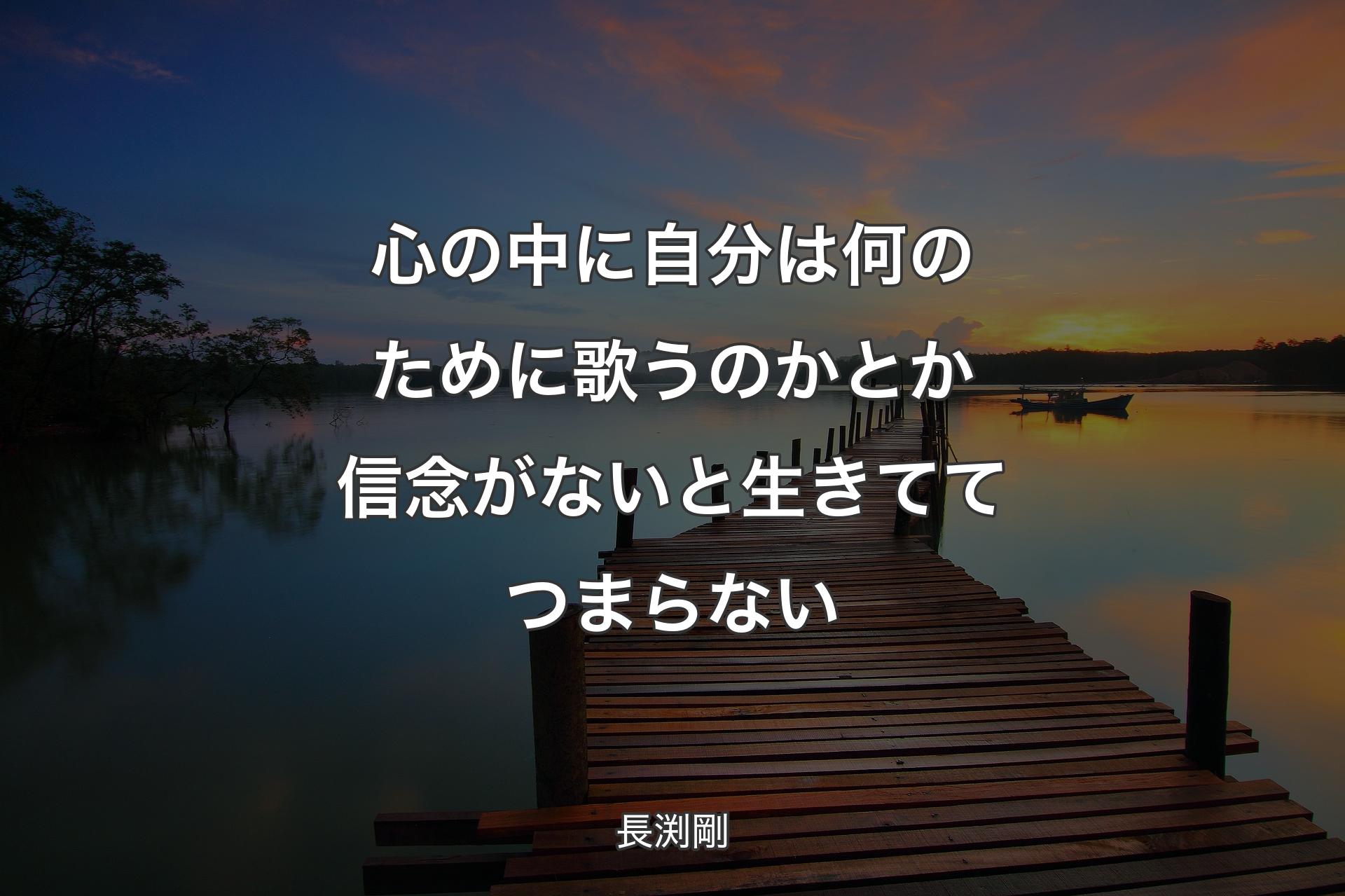 心の中に自分は何のために�歌うのかとか信念がないと生きててつまらない - 長渕剛