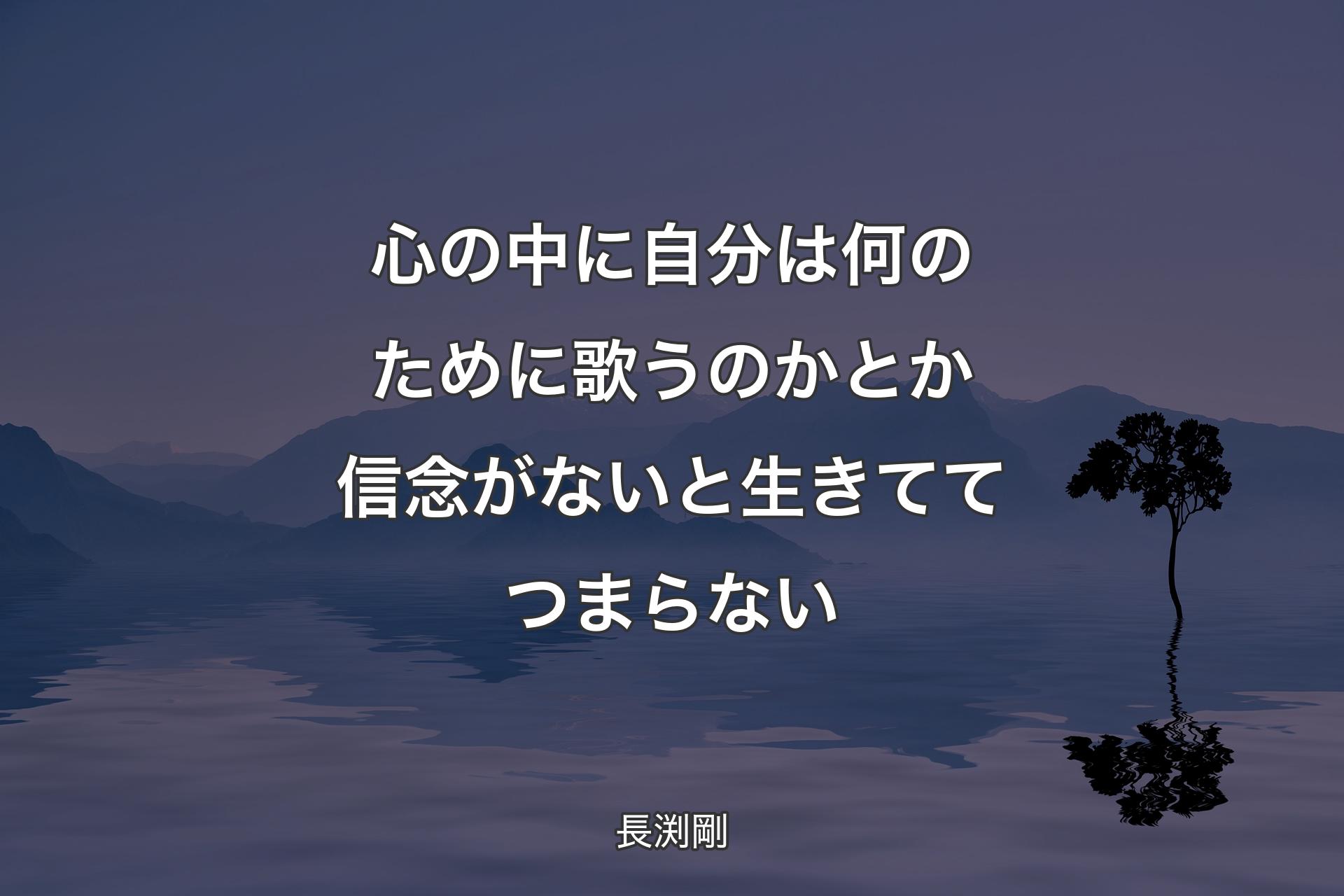 【背景4】心の中に自分は何のために歌うのかとか信念がないと生きててつまらない - 長渕剛