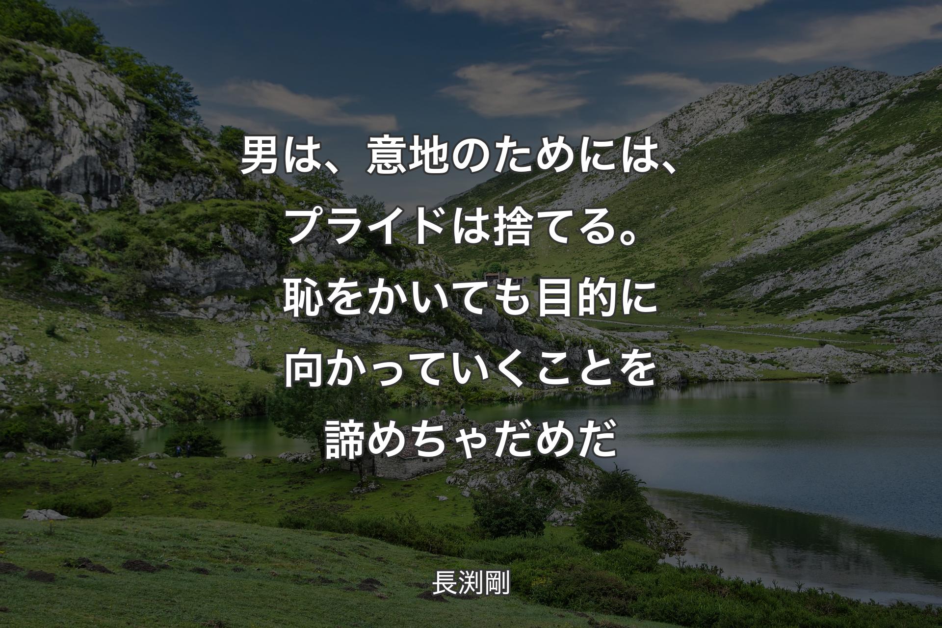 【背景1】男は、意地のためには、プライドは捨てる。恥をかいても目的に向かっていくことを諦めちゃだめだ - 長渕剛