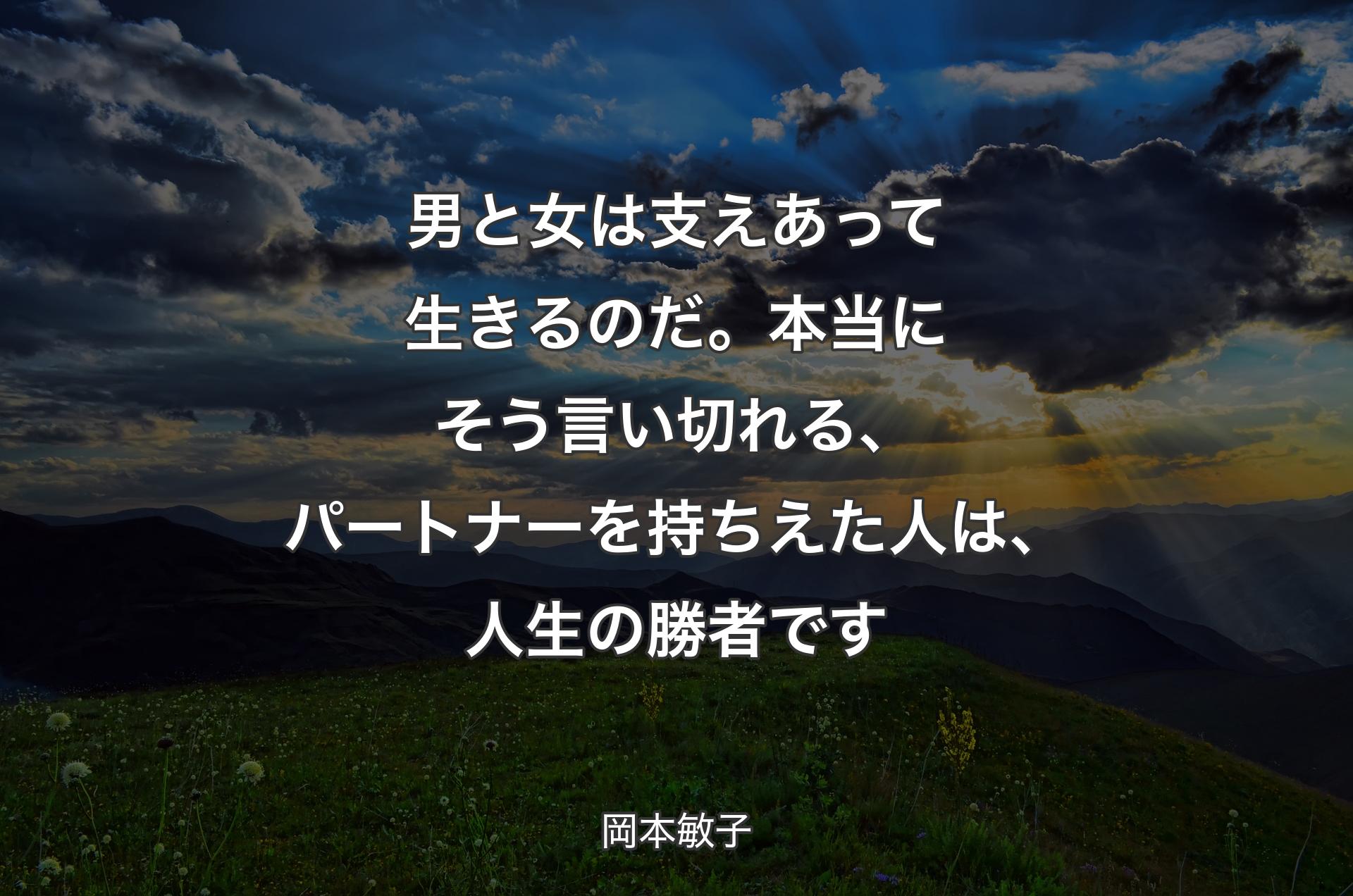 男と女は支えあって生きるのだ。本当にそう言い切れる、パートナーを持ちえた人は、人生の勝者です - 岡本敏子