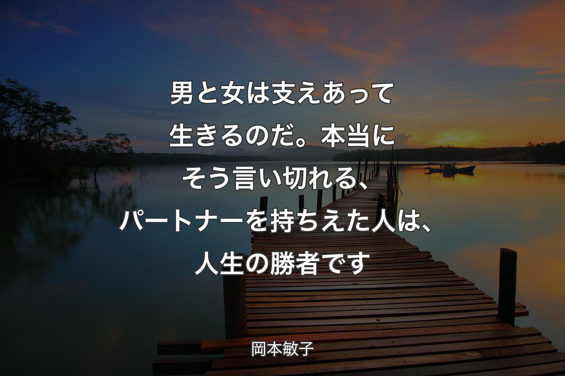 男と女は支えあって生きるのだ。本当にそう言い切れる、パートナーを持ちえた人は、人生の勝者です - 岡��本敏子