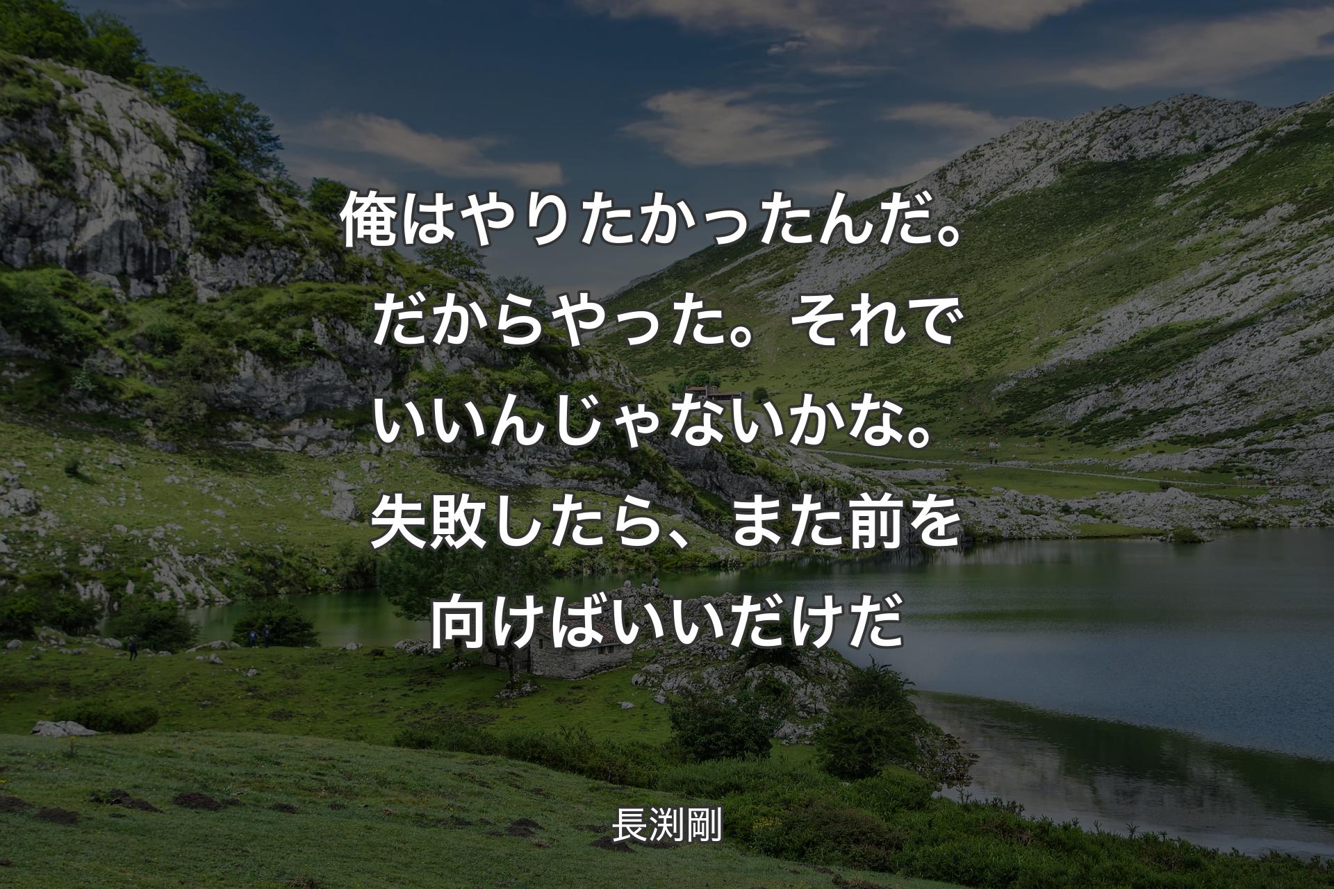 俺はやりたかったんだ。だからやった。それでいいんじゃないかな。失敗したら、また前を向けばいいだけだ - 長渕剛