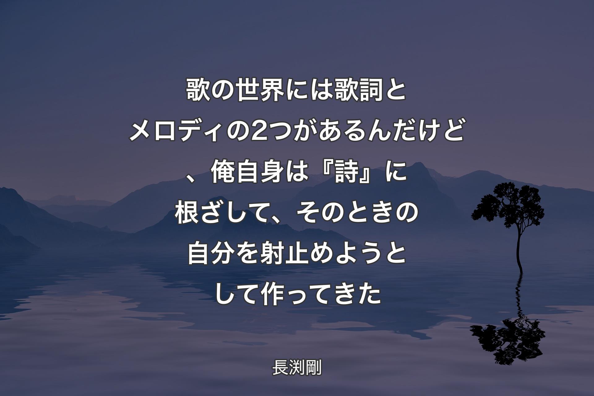 【背景4】歌の世界には歌詞とメロディの2つがあるんだけど、俺自身は『詩』に根ざして、そのときの自分を射止めようとして作ってきた - 長渕剛