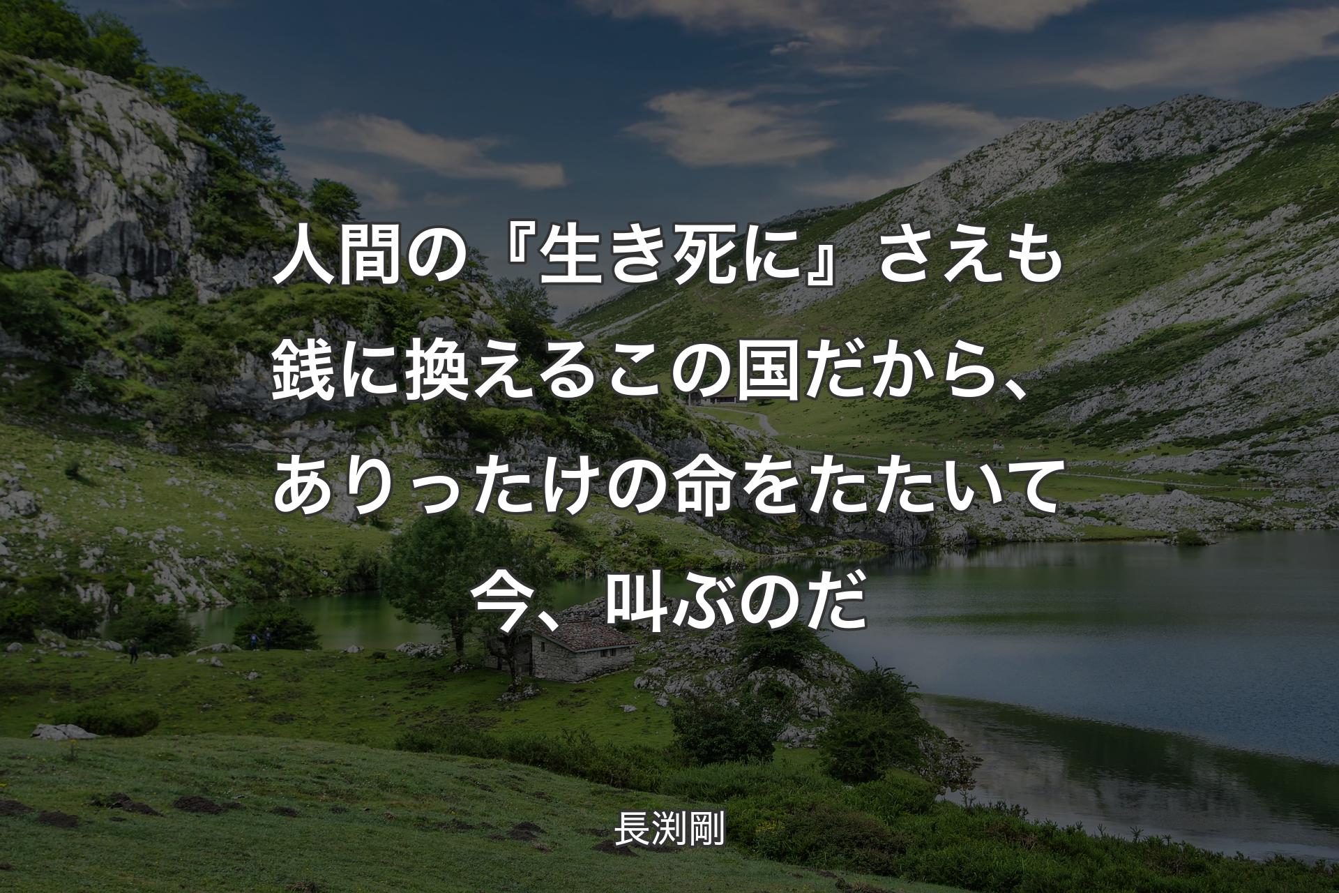 人間の『生き死に』さえも銭に換えるこの国だから、ありったけの命をたたいて今、叫ぶのだ - 長渕剛