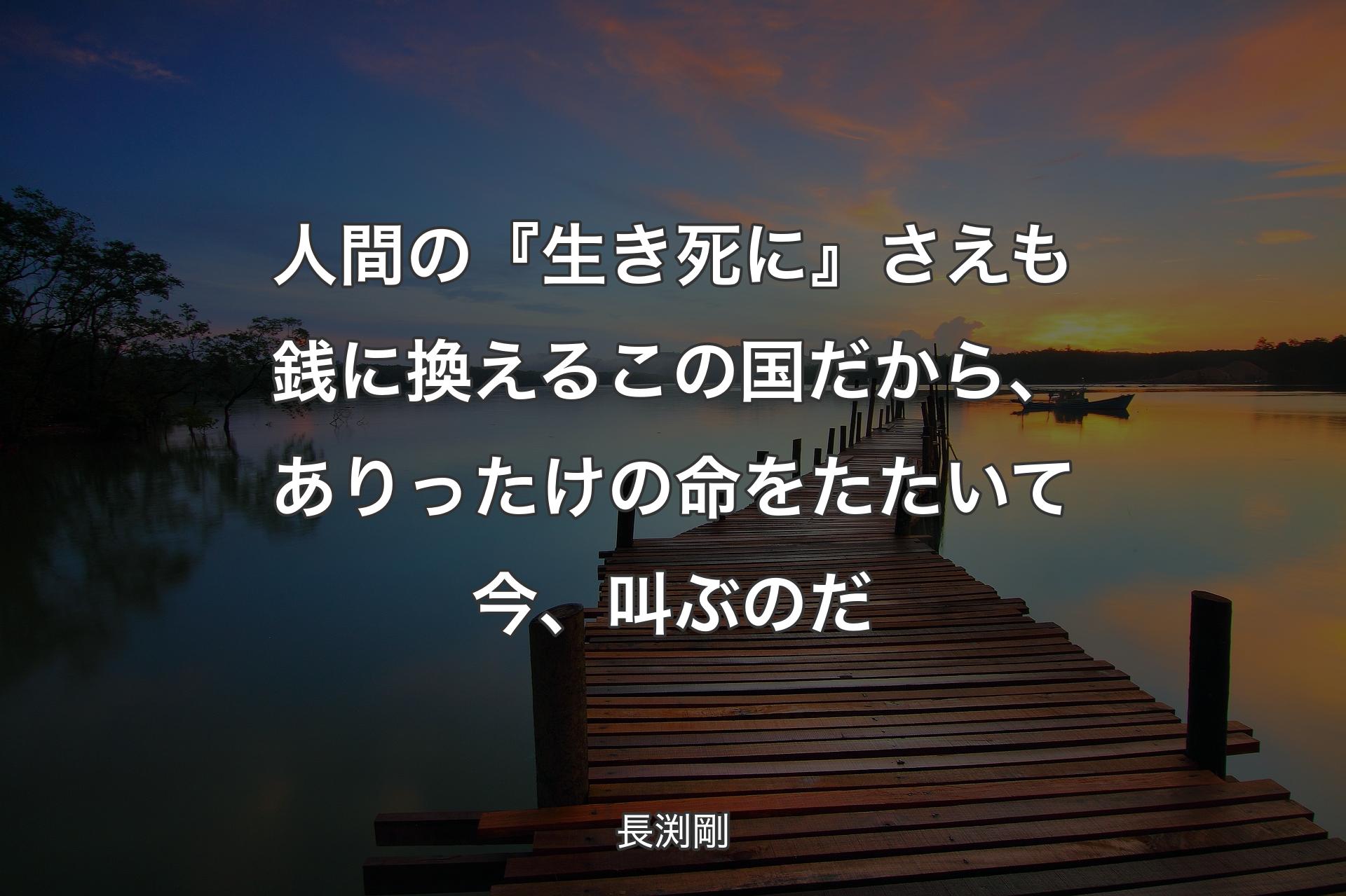 【背景3】人間の『生き死に』さえも銭に換えるこの国だから、ありったけ��の命をたたいて今、叫ぶのだ - 長渕剛