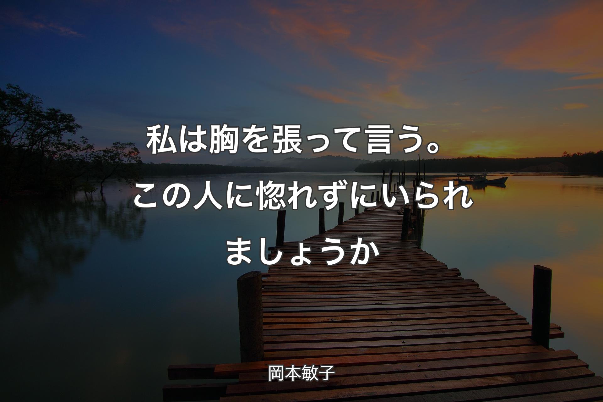 私は胸を張って言う。この人に惚れずにいられましょうか - 岡本敏子