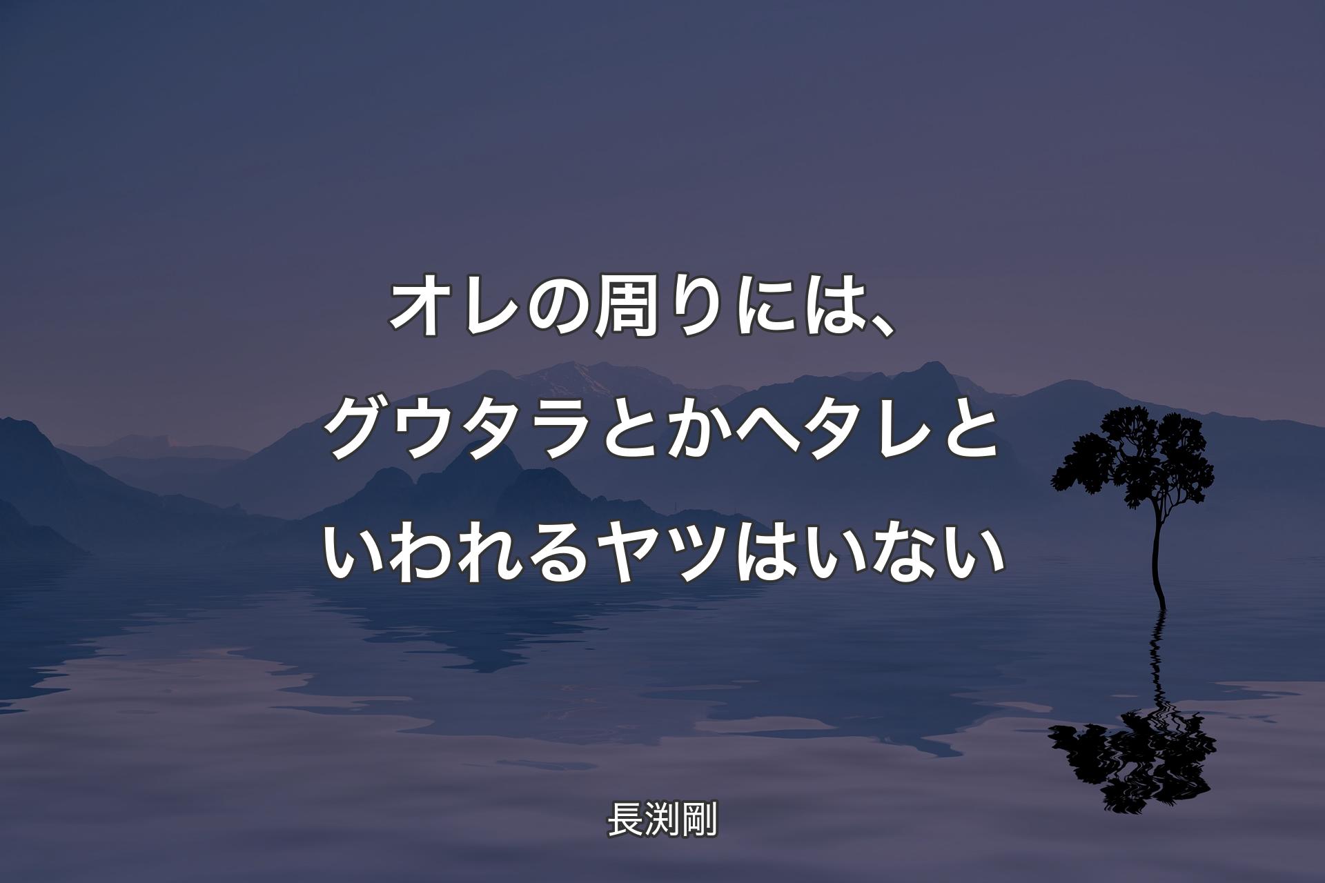 オレの周りには、グウタラとかヘタレといわれるヤツはいない - 長渕剛